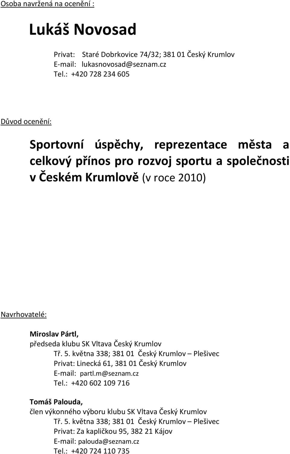 Miroslav Pártl, předseda klubu SK Vltava Český Krumlov Tř. 5. května 338; 381 01 Český Krumlov Plešivec Privat: Linecká 61, 381 01 Český Krumlov E-mail: partl.m@seznam.