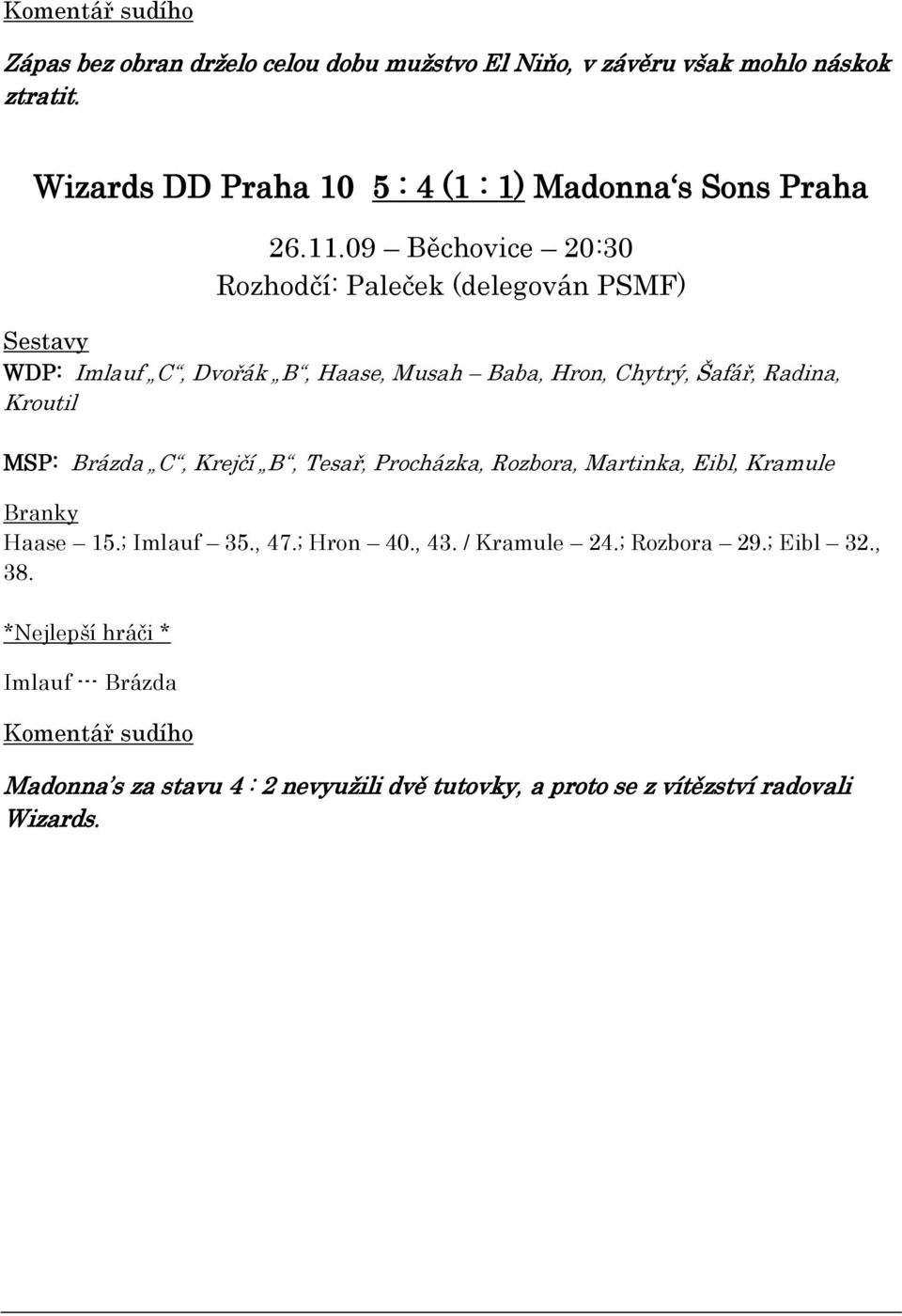 09 Běchovice 20:30 Rozhodčí: Paleček (delegován PSMF) Sestavy WDP: Imlauf C, Dvořák B, Haase, Musah Baba, Hron, Chytrý, Šafář, Radina, Kroutil MSP: