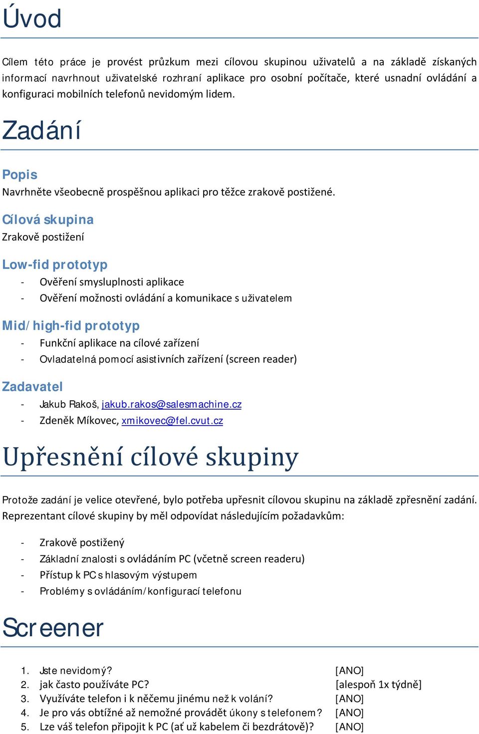 Cílová skupina Zrakově postižení Low-fid prototyp - Ověření smysluplnosti aplikace - Ověření možnosti ovládání a komunikace s uživatelem Mid/high-fid prototyp - Funkční aplikace na cílové zařízení -