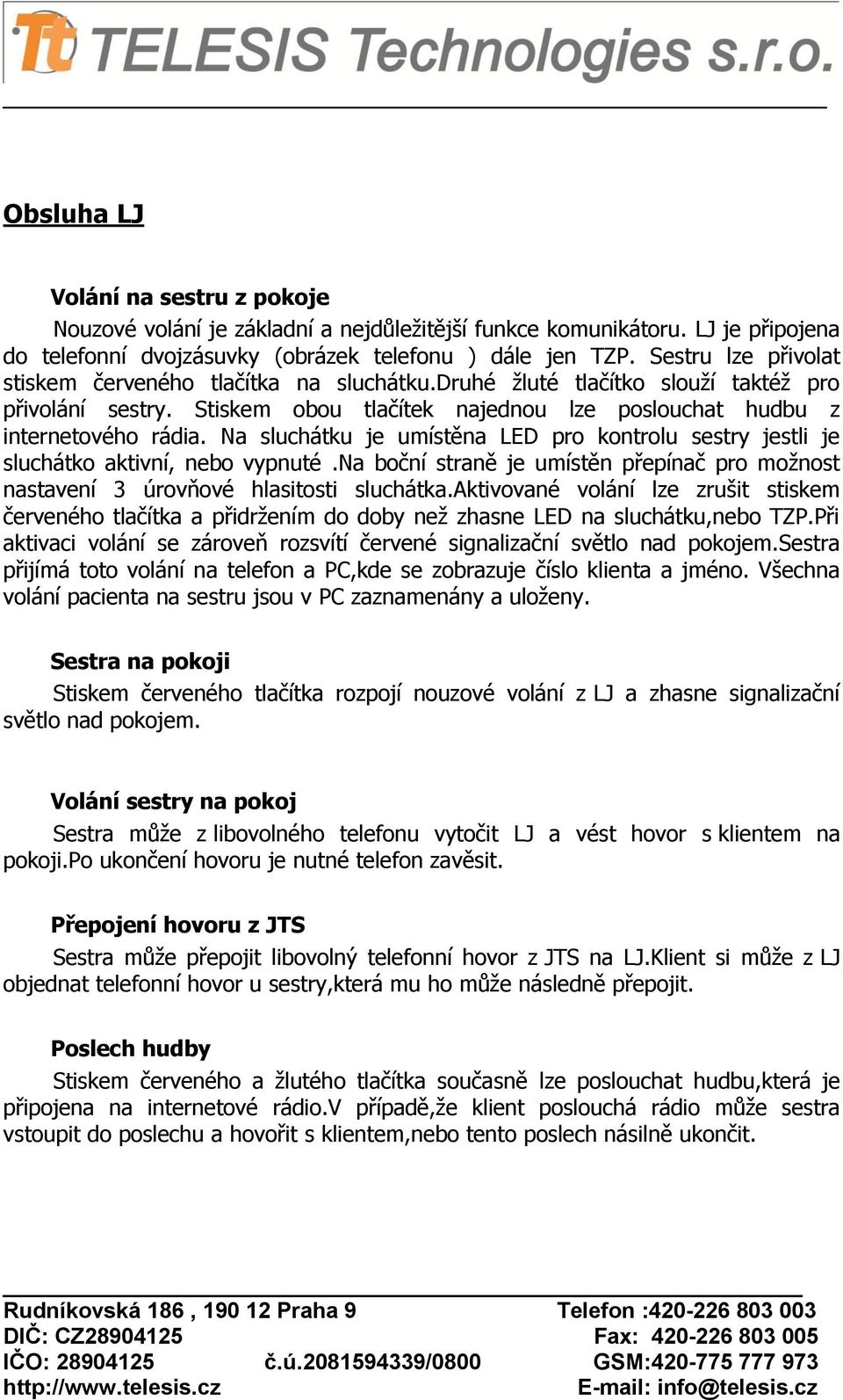 Na sluchátku je umístěna LED pro kontrolu sestry jestli je sluchátko aktivní, nebo vypnuté.na boční straně je umístěn přepínač pro možnost nastavení 3 úrovňové hlasitosti sluchátka.