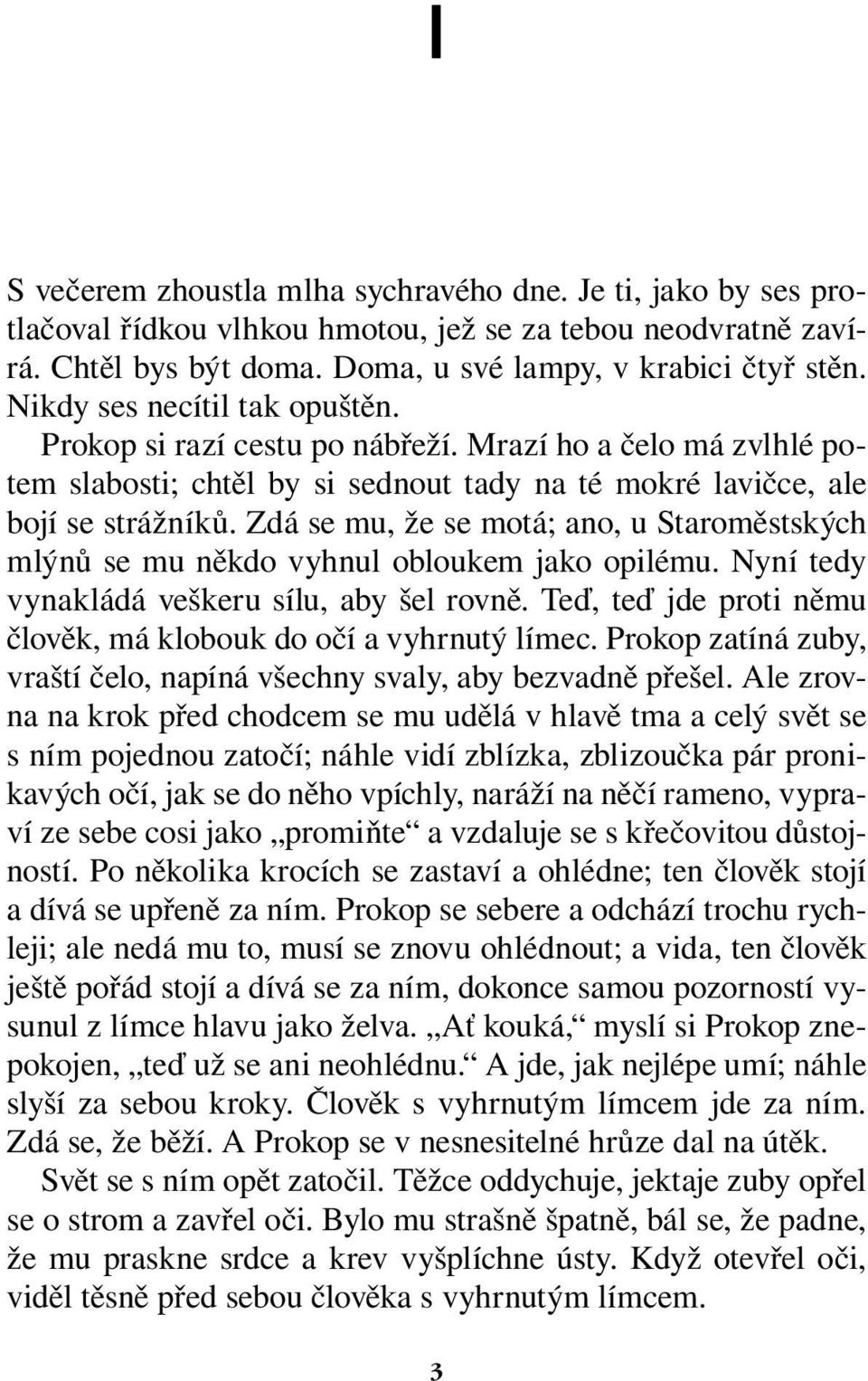 Zdá se mu, že se motá; ano, u Staroměstských mlýnů se mu někdo vyhnul obloukem jako opilému. Nyní tedy vynakládá veškeru sílu, aby šel rovně.