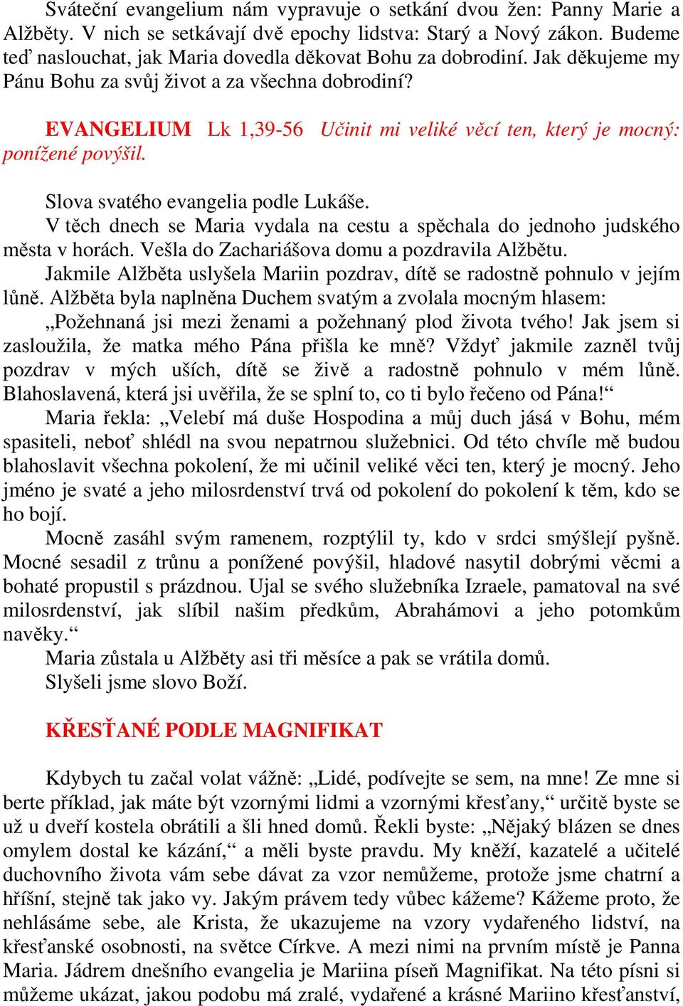 EVANGELIUM Lk 1,39-56 Učinit mi veliké věcí ten, který je mocný: ponížené povýšil. Slova svatého evangelia podle Lukáše.