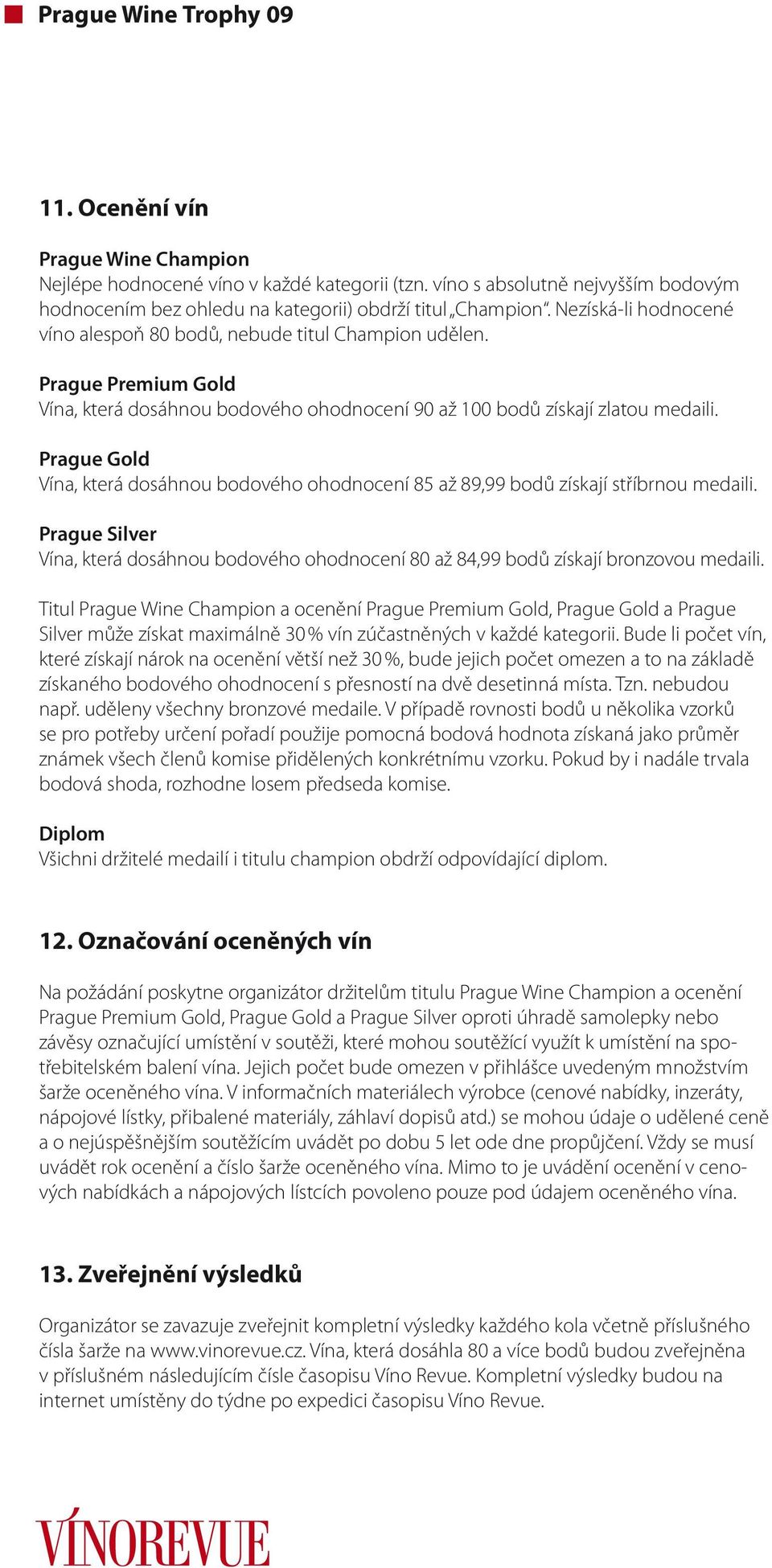 Prague Gold Vína, která dosáhnou bodového ohodnocení 85 až 89,99 bodů získají stříbrnou medaili. Prague Silver Vína, která dosáhnou bodového ohodnocení 80 až 84,99 bodů získají bronzovou medaili.