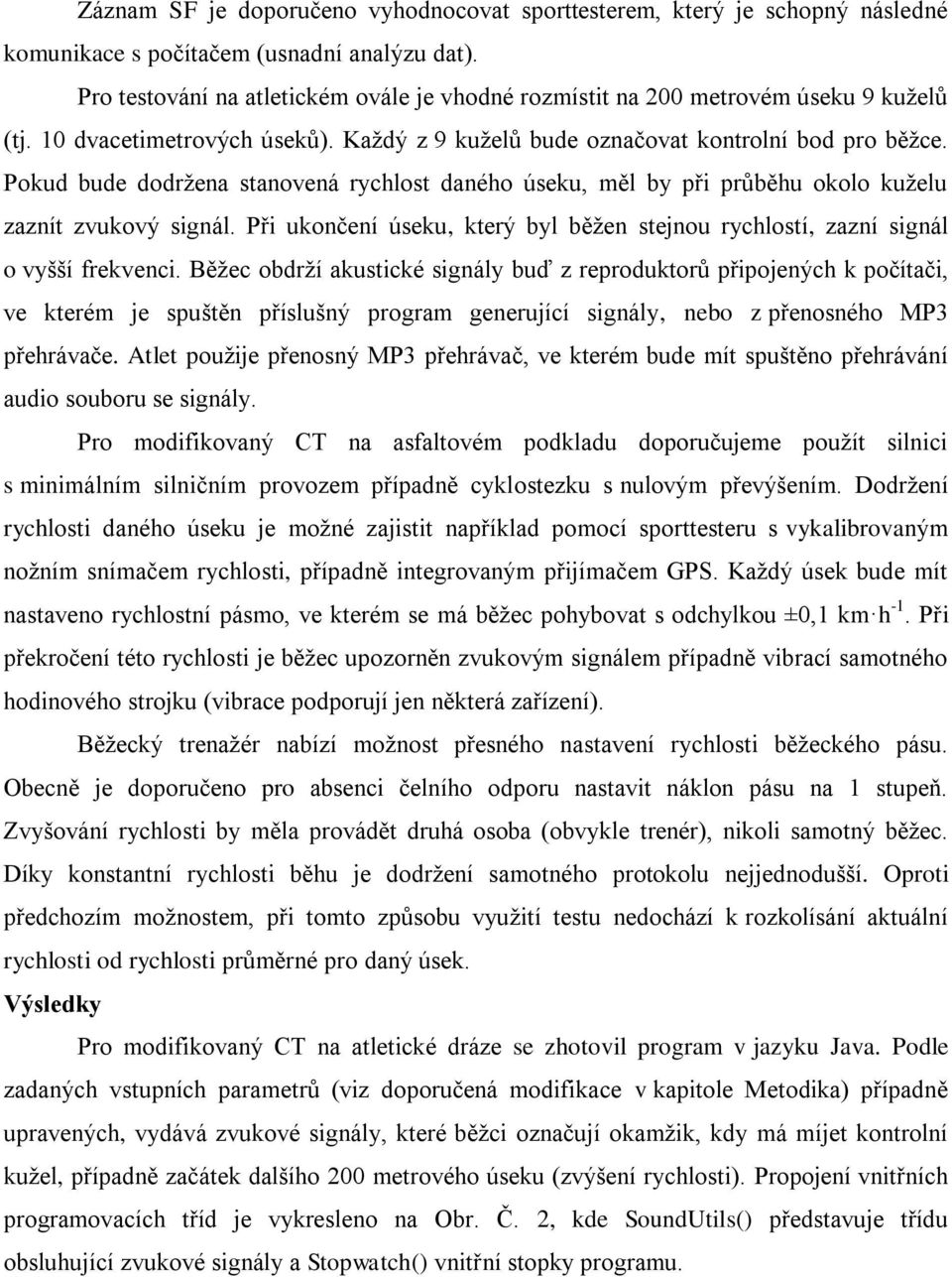 Pokud bude dodržena stanovená rychlost daného úseku, měl by při průběhu okolo kuželu zaznít zvukový signál. Při ukončení úseku, který byl běžen stejnou rychlostí, zazní signál o vyšší frekvenci.