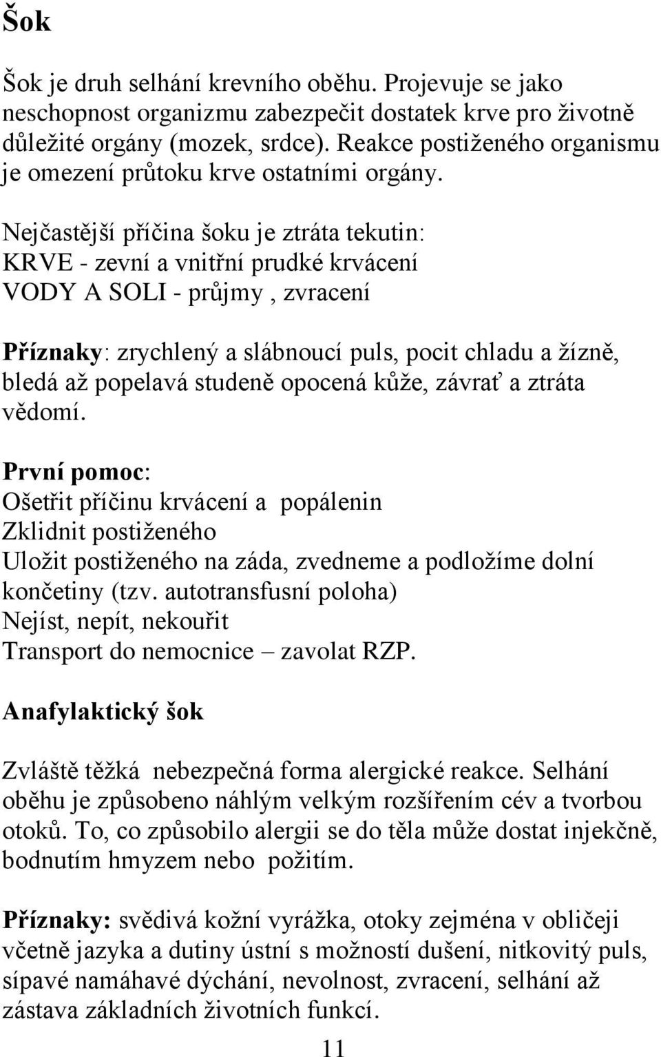 Nejčastější příčina šoku je ztráta tekutin: KRVE - zevní a vnitřní prudké krvácení VODY A SOLI - průjmy, zvracení Příznaky: zrychlený a slábnoucí puls, pocit chladu a žízně, bledá až popelavá studeně