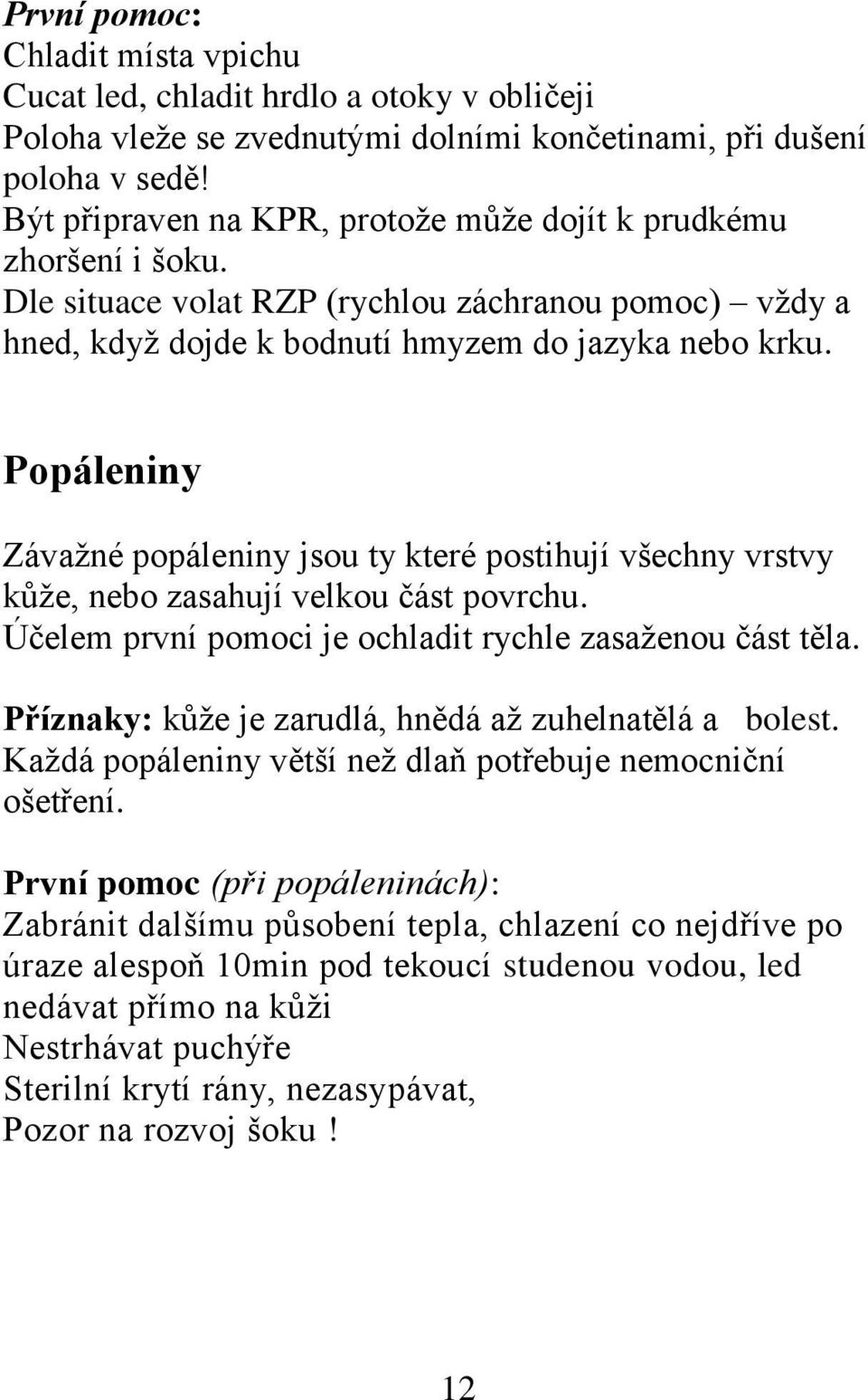 Popáleniny Závažné popáleniny jsou ty které postihují všechny vrstvy kůže, nebo zasahují velkou část povrchu. Účelem první pomoci je ochladit rychle zasaženou část těla.