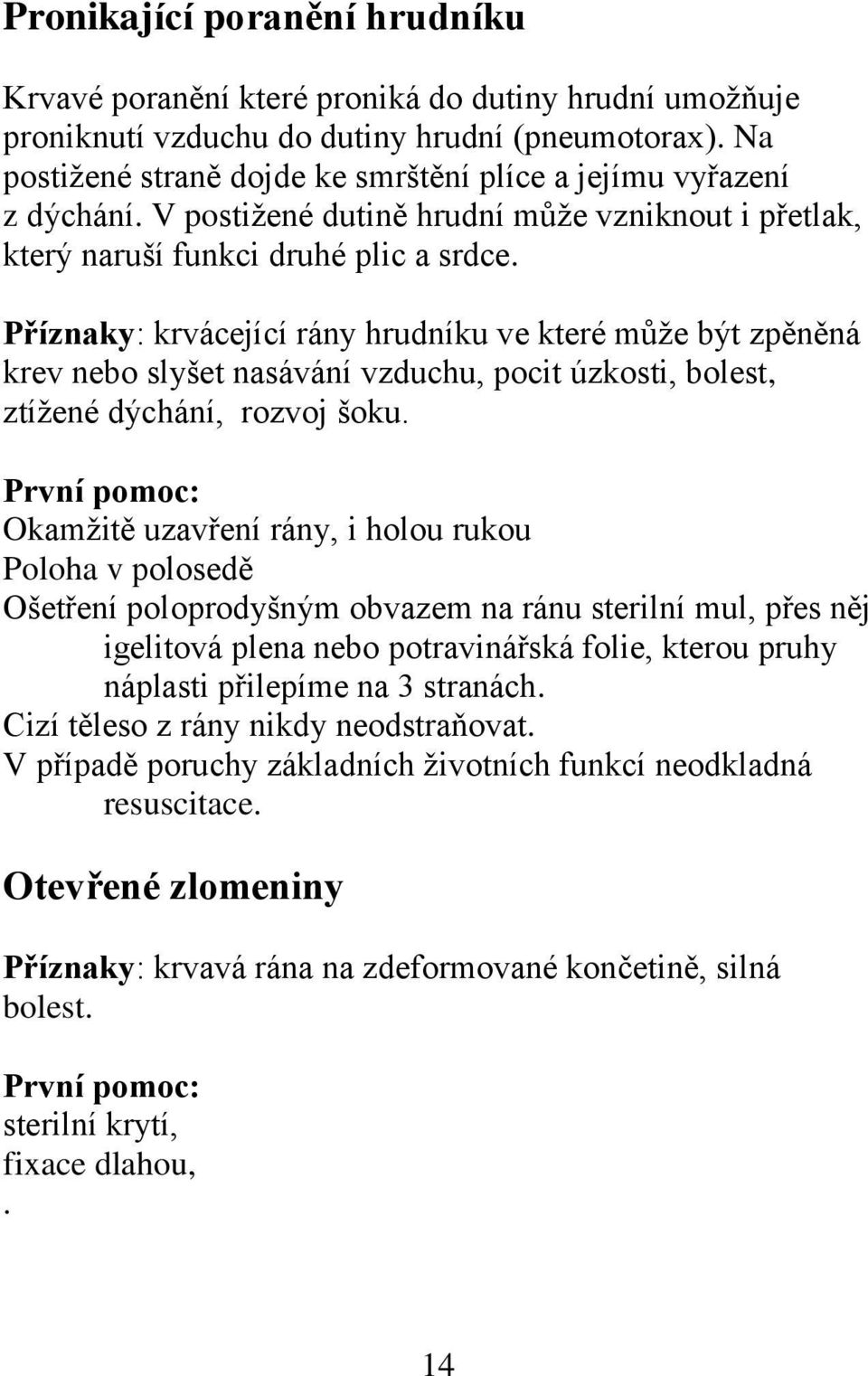 Příznaky: krvácející rány hrudníku ve které může být zpěněná krev nebo slyšet nasávání vzduchu, pocit úzkosti, bolest, ztížené dýchání, rozvoj šoku.