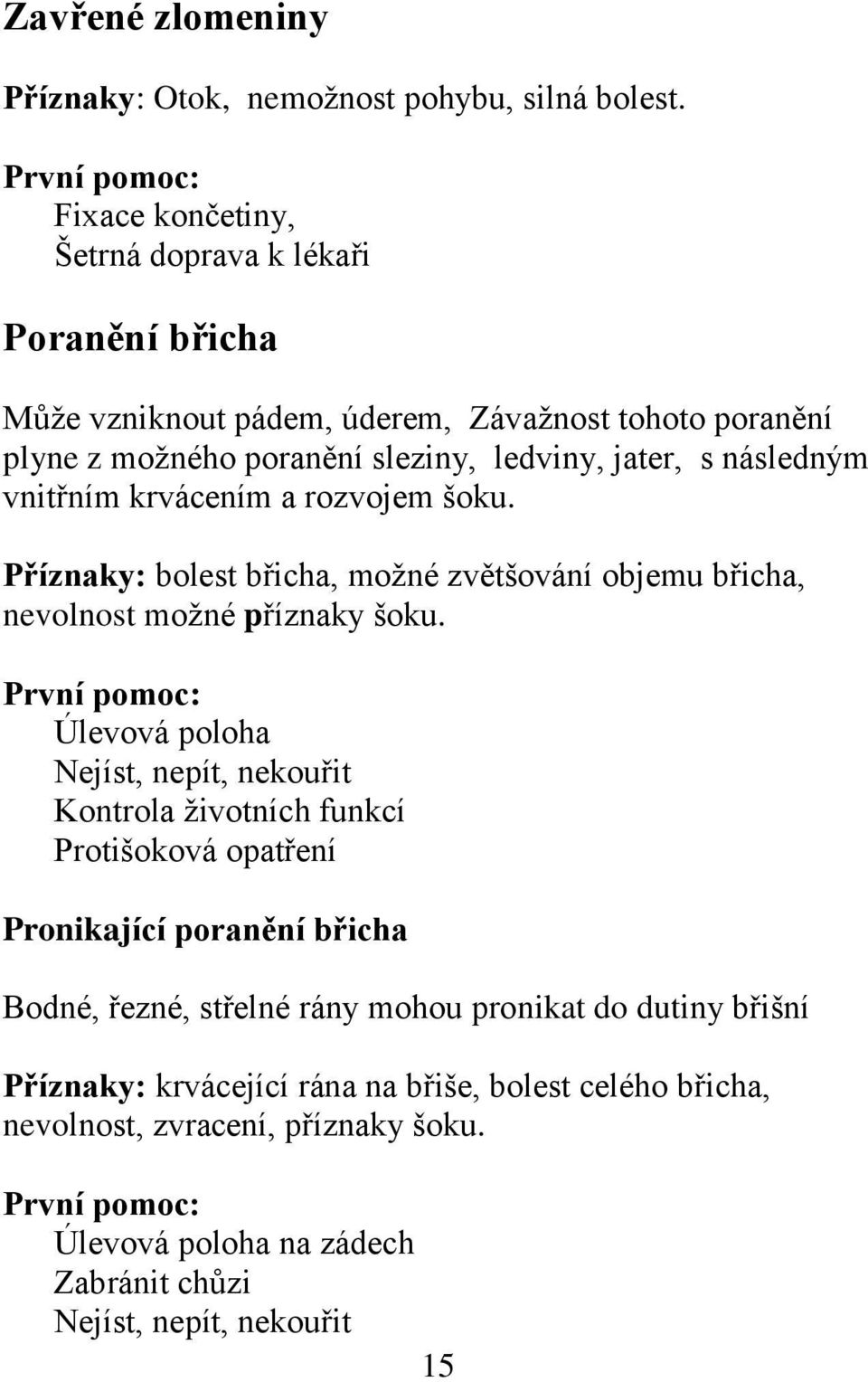 následným vnitřním krvácením a rozvojem šoku. Příznaky: bolest břicha, možné zvětšování objemu břicha, nevolnost možné příznaky šoku.