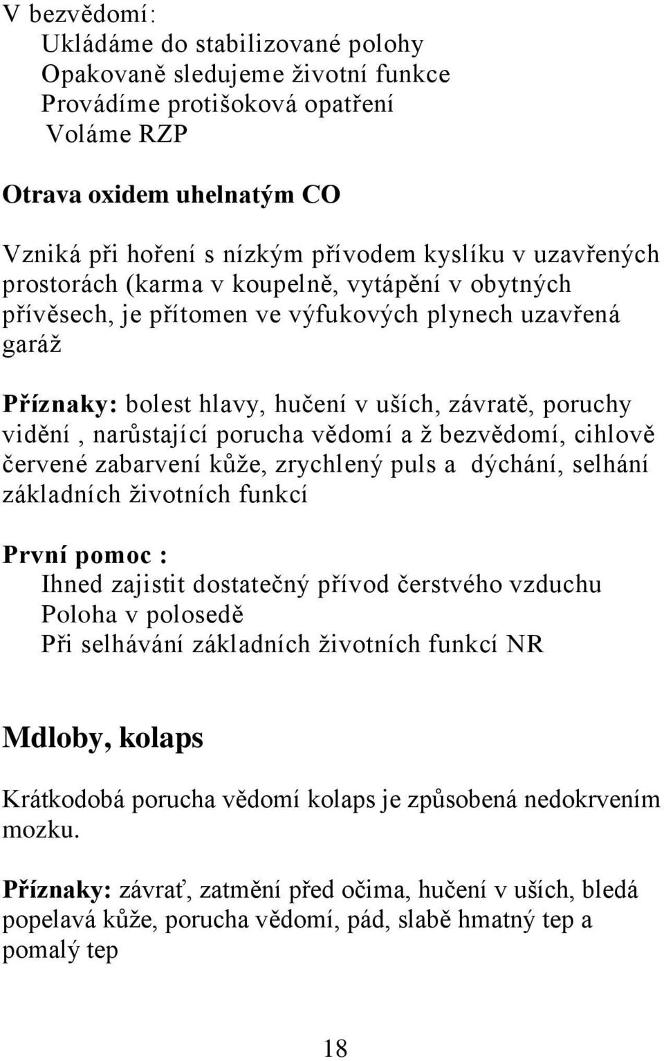 porucha vědomí a ž bezvědomí, cihlově červené zabarvení kůže, zrychlený puls a dýchání, selhání základních životních funkcí První pomoc : Ihned zajistit dostatečný přívod čerstvého vzduchu Poloha v