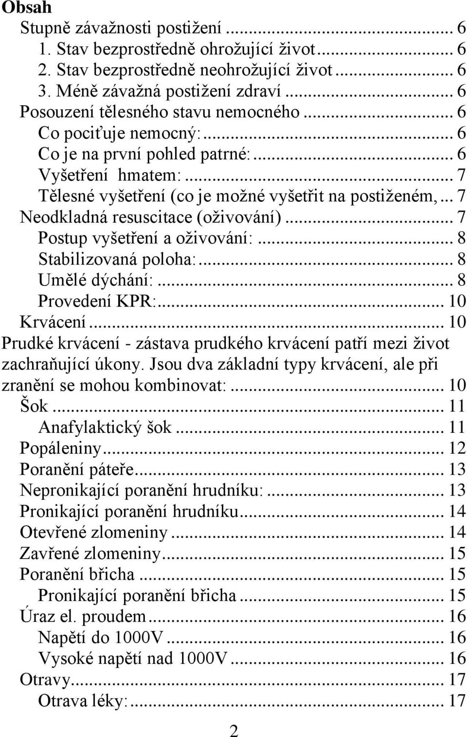 .. 7 Neodkladná resuscitace (oživování)... 7 Postup vyšetření a oživování:... 8 Stabilizovaná poloha:... 8 Umělé dýchání:... 8 Provedení KPR:... 10 Krvácení.