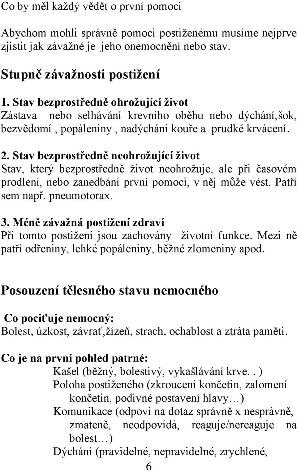 Stav bezprostředně neohrožující život Stav, který bezprostředně život neohrožuje, ale při časovém prodlení, nebo zanedbání první pomoci, v něj může vést. Patří sem např. pneumotorax. 3.