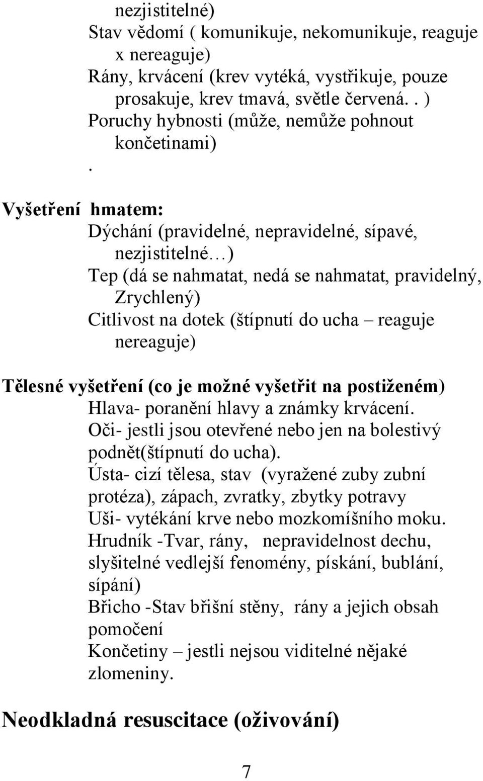 Vyšetření hmatem: Dýchání (pravidelné, nepravidelné, sípavé, nezjistitelné ) Tep (dá se nahmatat, nedá se nahmatat, pravidelný, Zrychlený) Citlivost na dotek (štípnutí do ucha reaguje nereaguje)