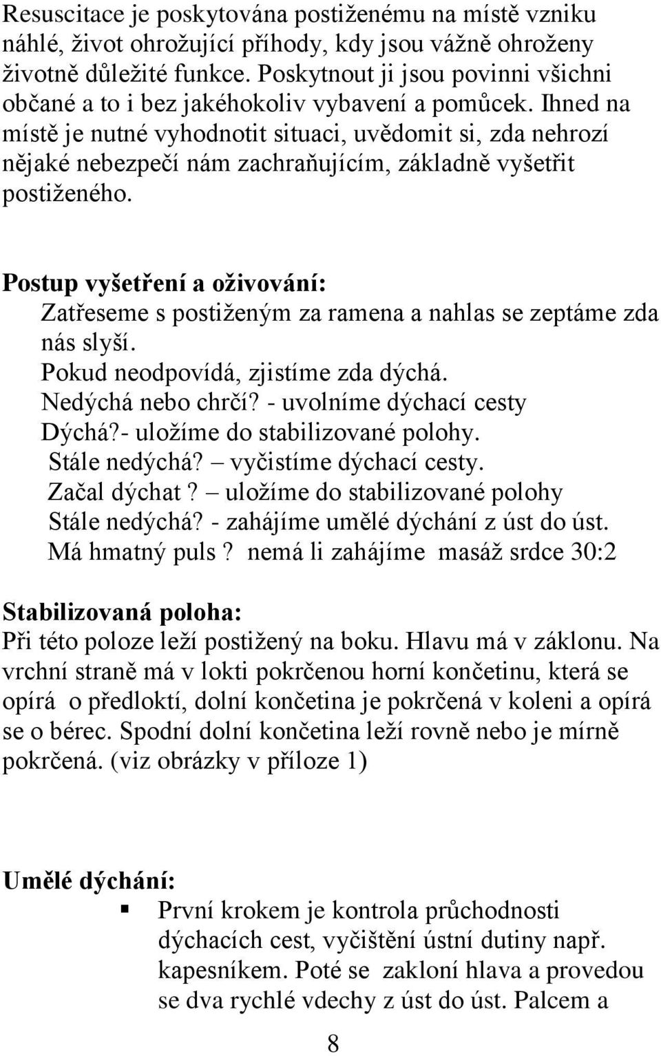 Ihned na místě je nutné vyhodnotit situaci, uvědomit si, zda nehrozí nějaké nebezpečí nám zachraňujícím, základně vyšetřit postiženého.