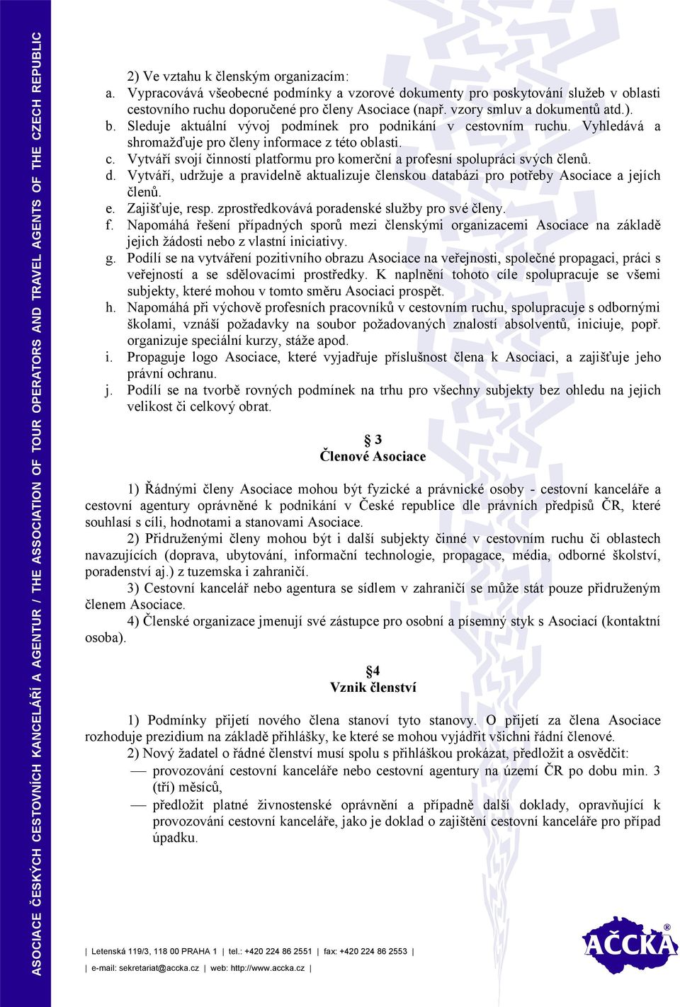 d. Vytváří, udržuje a pravidelně aktualizuje členskou databázi pro potřeby Asociace a jejích členů. e. Zajišťuje, resp. zprostředkovává poradenské služby pro své členy. f.