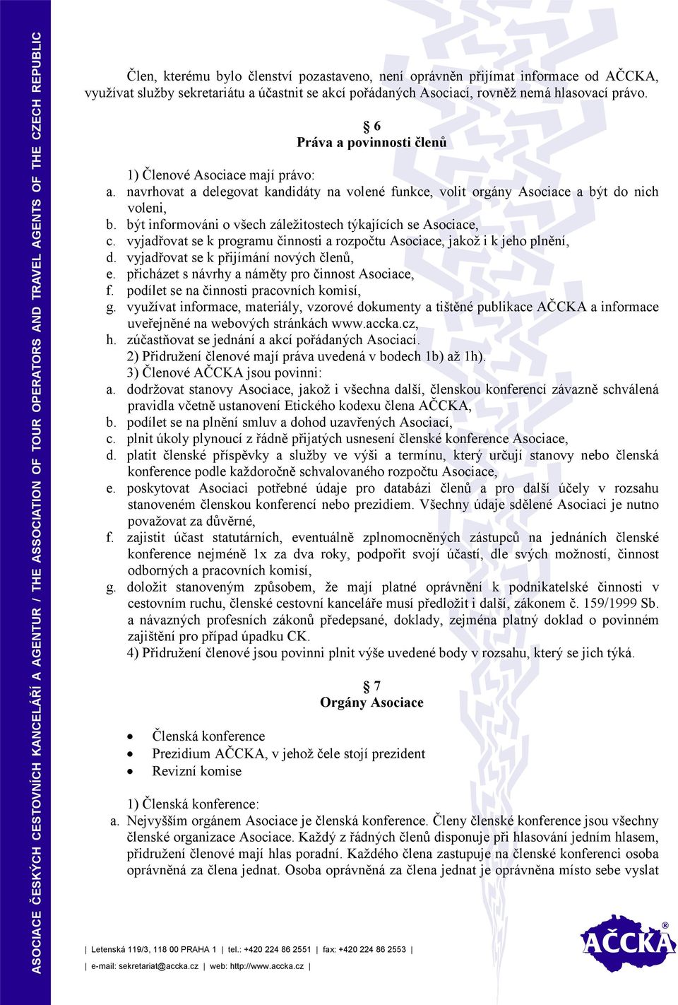 být informováni o všech záležitostech týkajících se Asociace, c. vyjadřovat se k programu činnosti a rozpočtu Asociace, jakož i k jeho plnění, d. vyjadřovat se k přijímání nových členů, e.