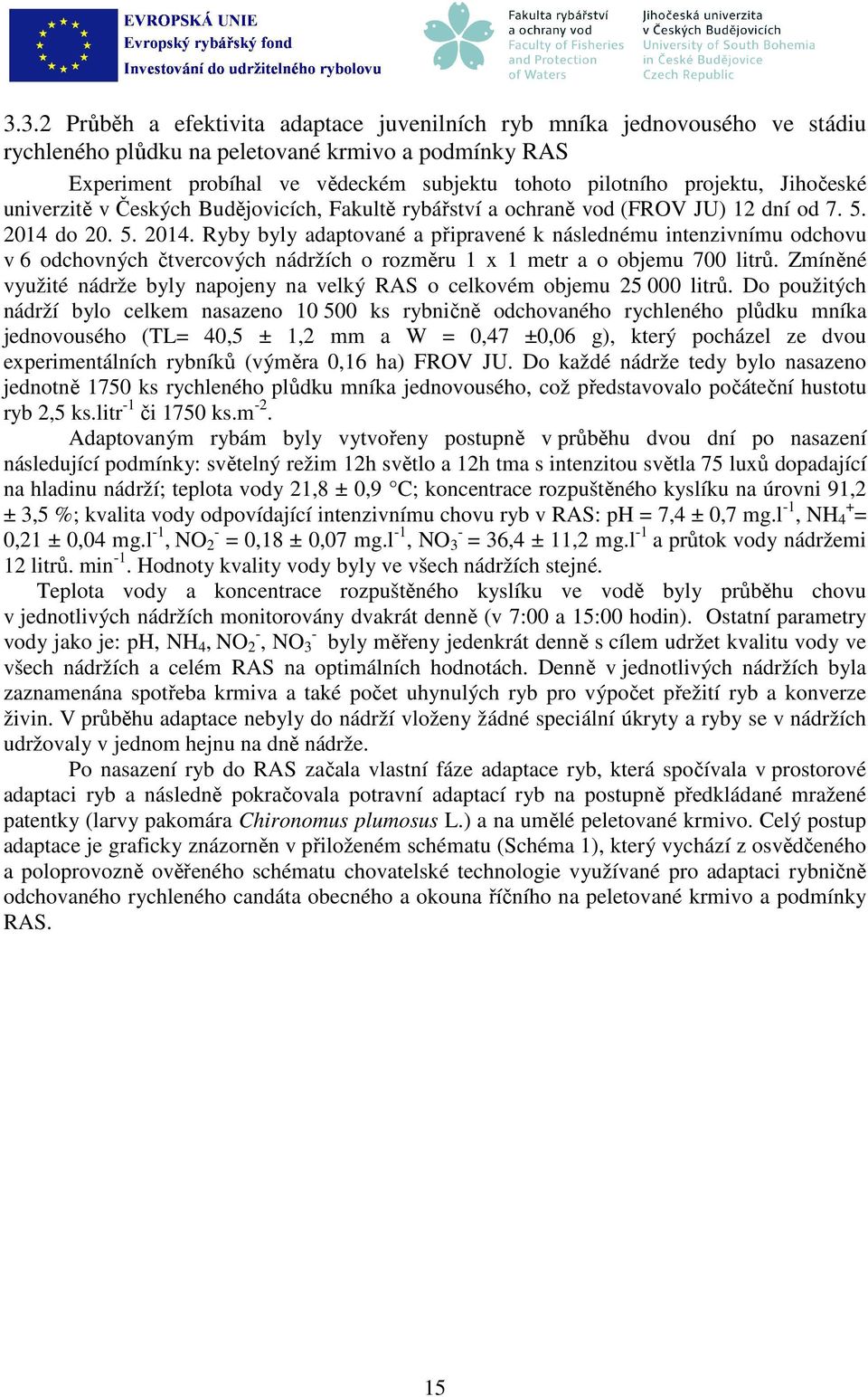 do 20. 5. 2014. Ryby byly adaptované a připravené k následnému intenzivnímu odchovu v 6 odchovných čtvercových nádržích o rozměru 1 x 1 metr a o objemu 700 litrů.