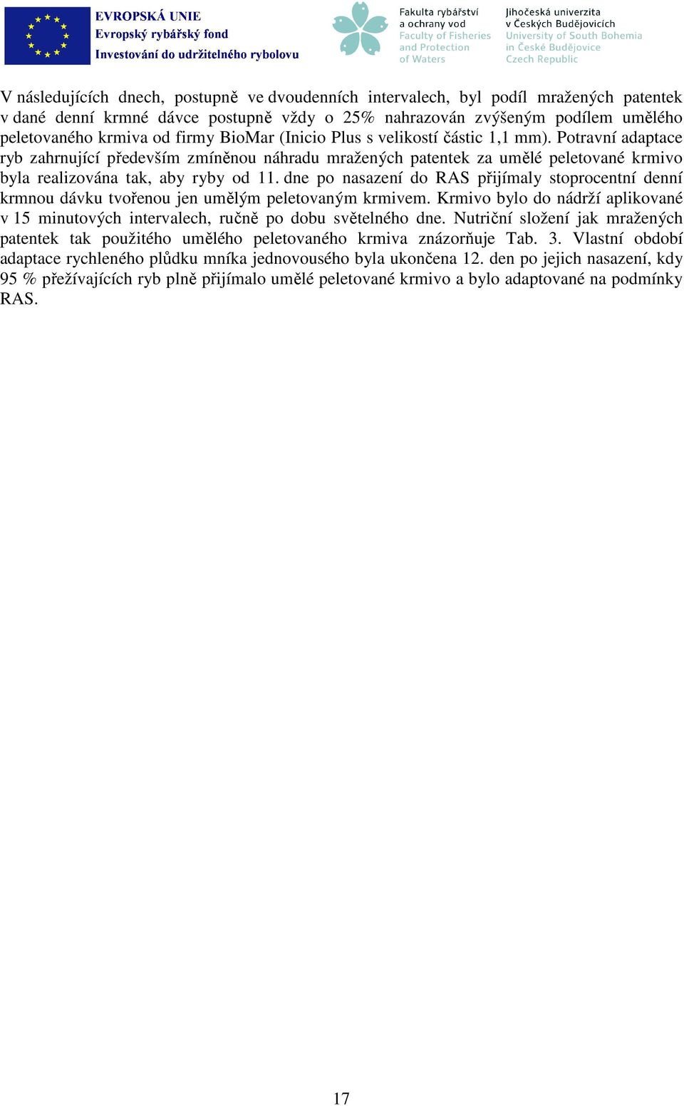 dne po nasazení do RAS přijímaly stoprocentní denní krmnou dávku tvořenou jen umělým peletovaným krmivem. Krmivo bylo do nádrží aplikované v 15 minutových intervalech, ručně po dobu světelného dne.