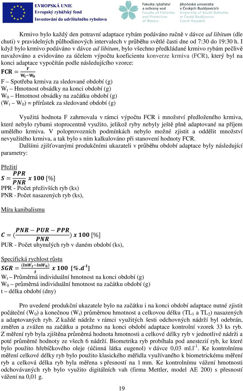 vypočítán podle následujícího vzorce: F Spotřeba krmiva za sledované období (g) W t Hmotnost obsádky na konci období (g) W 0 Hmotnost obsádky na začátku období (g) (W t W 0 ) = přírůstek za sledované