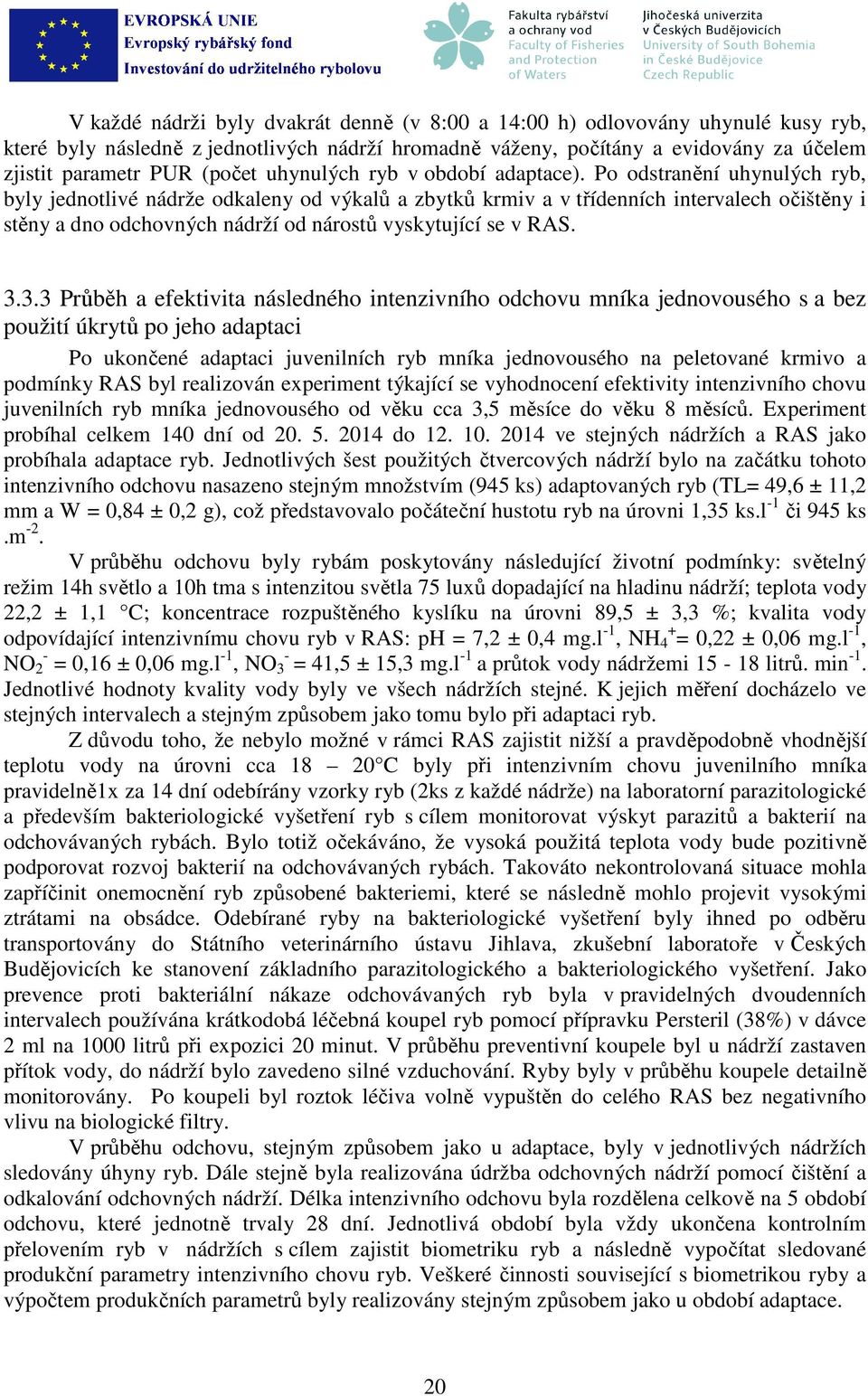 Po odstranění uhynulých ryb, byly jednotlivé nádrže odkaleny od výkalů a zbytků krmiv a v třídenních intervalech očištěny i stěny a dno odchovných nádrží od nárostů vyskytující se v RAS. 3.