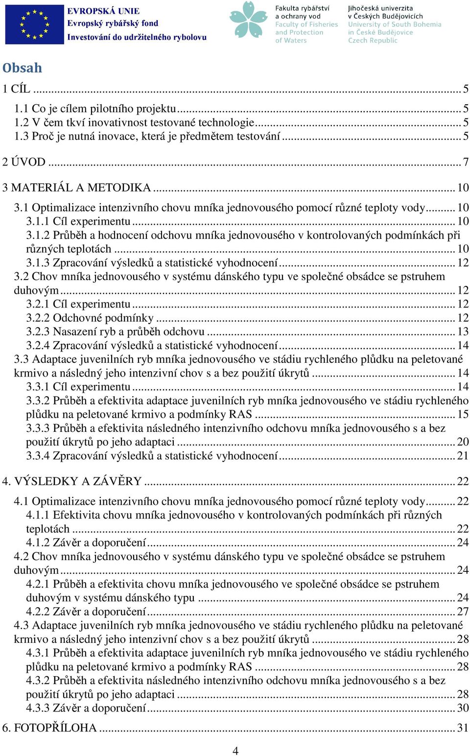 .. 10 3.1.3 Zpracování výsledků a statistické vyhodnocení... 12 3.2 Chov mníka jednovousého v systému dánského typu ve společné obsádce se pstruhem duhovým... 12 3.2.1 Cíl experimentu... 12 3.2.2 Odchovné podmínky.