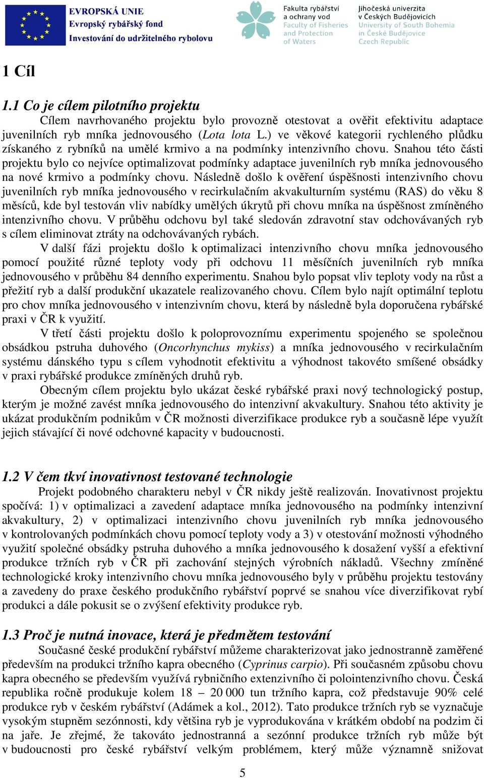 Snahou této části projektu bylo co nejvíce optimalizovat podmínky adaptace juvenilních ryb mníka jednovousého na nové krmivo a podmínky chovu.