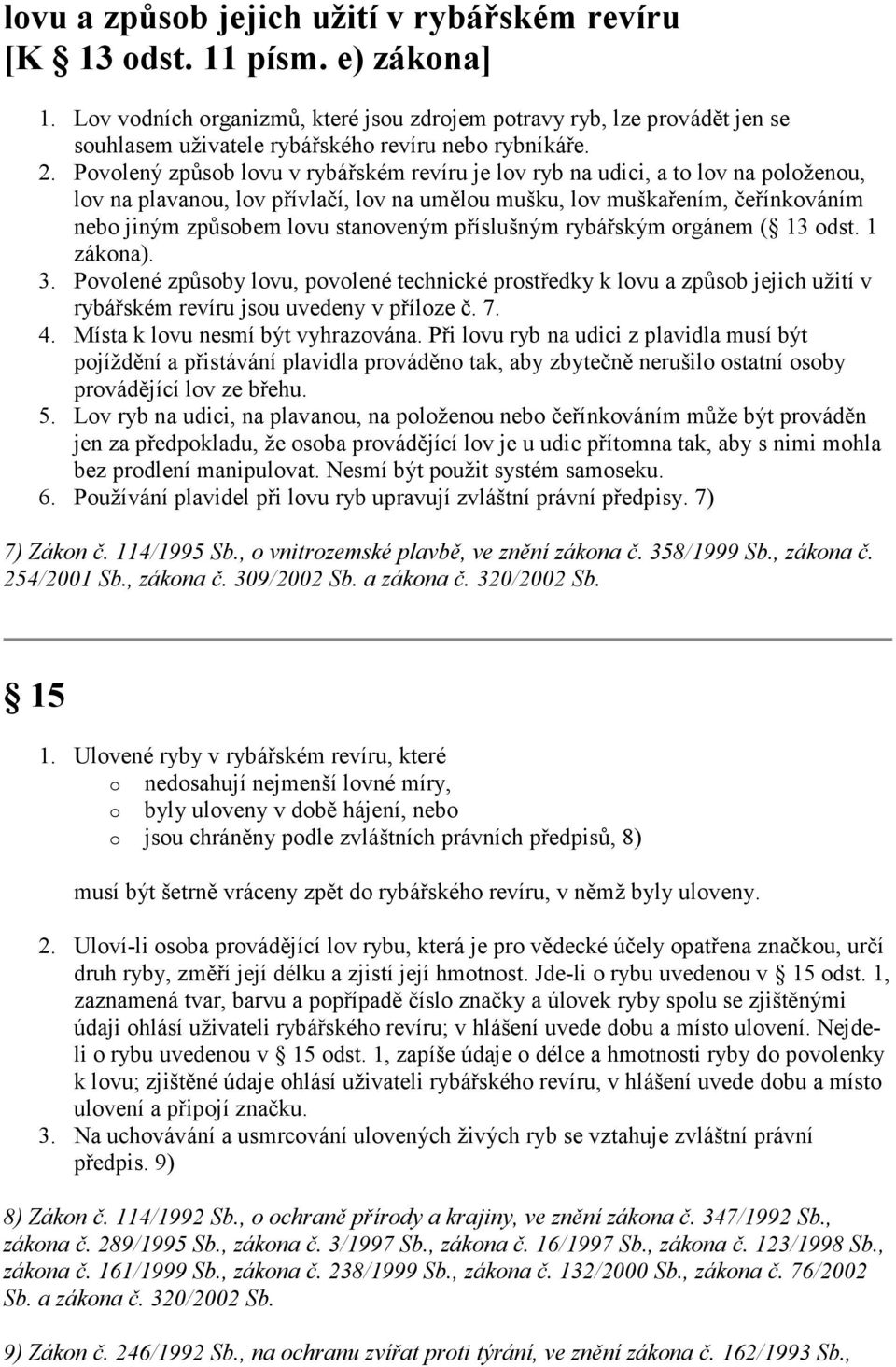 Povolený způsob lovu v rybářském revíru je lov ryb na udici, a to lov na položenou, lov na plavanou, lov přívlačí, lov na umělou mušku, lov muškařením, čeřínkováním nebo jiným způsobem lovu