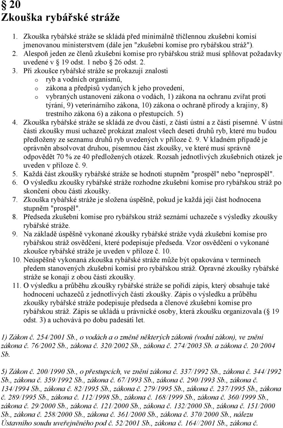 Při zkoušce rybářské stráže se prokazují znalosti o ryb a vodních organismů, o o zákona a předpisů vydaných k jeho provedení, vybraných ustanovení zákona o vodách, 1) zákona na ochranu zvířat proti