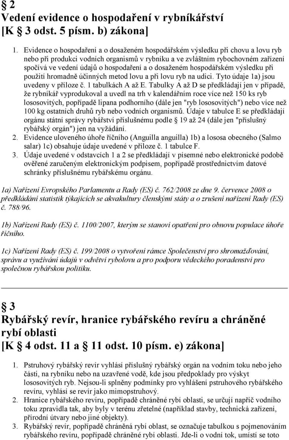 a o dosaženém hospodářském výsledku při použití hromadně účinných metod lovu a při lovu ryb na udici. Tyto údaje 1a) jsou uvedeny v příloze č. 1 tabulkách A až E.