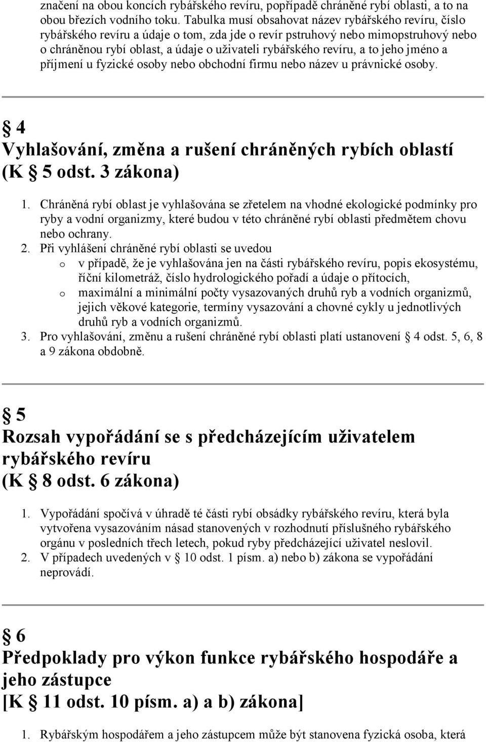 revíru, a to jeho jméno a příjmení u fyzické osoby nebo obchodní firmu nebo název u právnické osoby. 4 Vyhlašování, změna a rušení chráněných rybích oblastí (K 5 odst. 3 zákona) 1.