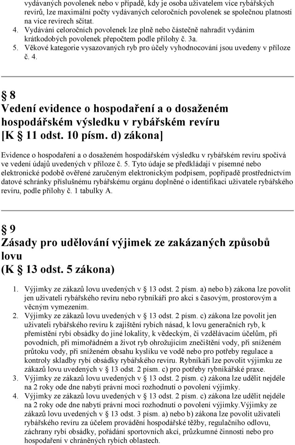 Věkové kategorie vysazovaných ryb pro účely vyhodnocování jsou uvedeny v příloze č. 4. 8 Vedení evidence o hospodaření a o dosaženém hospodářském výsledku v rybářském revíru [K 11 odst. 10 písm.