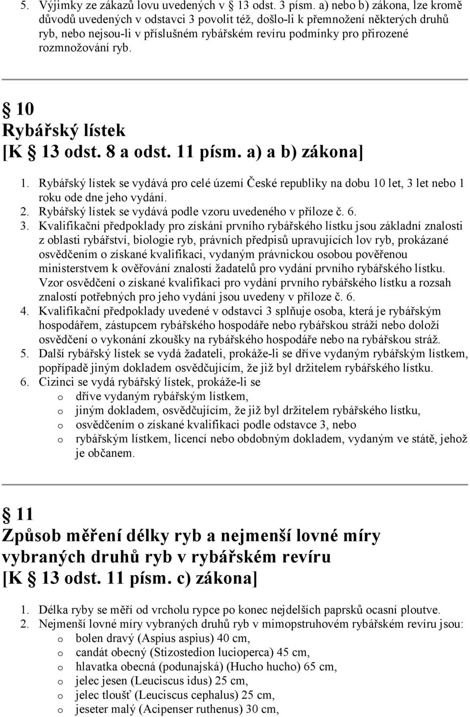 10 Rybářský lístek [K 13 odst. 8 a odst. 11 písm. a) a b) zákona] 1. Rybářský lístek se vydává pro celé území České republiky na dobu 10 let, 3 let nebo 1 roku ode dne jeho vydání. 2.