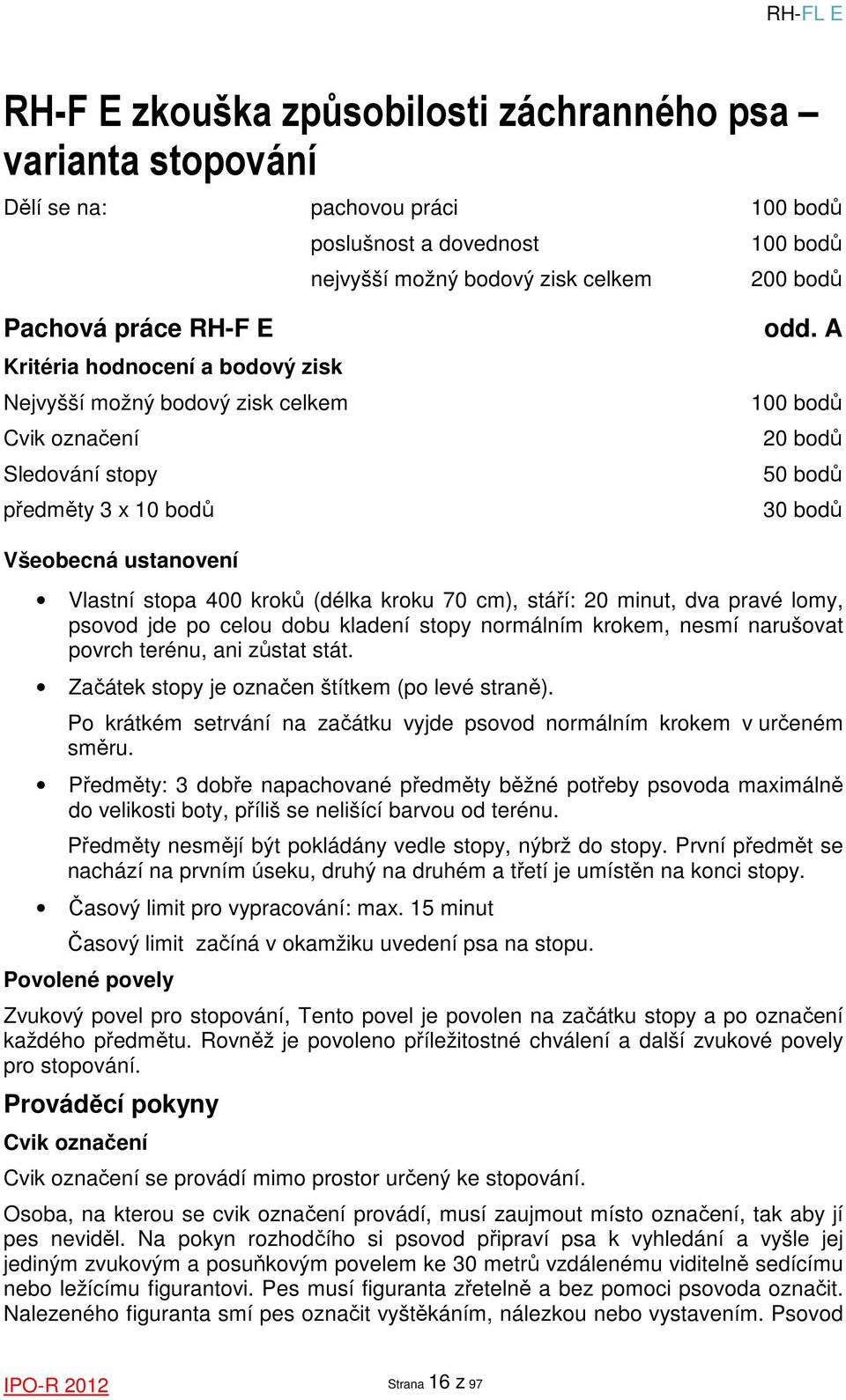 A 100 bodů 20 bodů 50 bodů 30 bodů Všeobecná ustanovení Vlastní stopa 400 kroků (délka kroku 70 cm), stáří: 20 minut, dva pravé lomy, psovod jde po celou dobu kladení stopy normálním krokem, nesmí