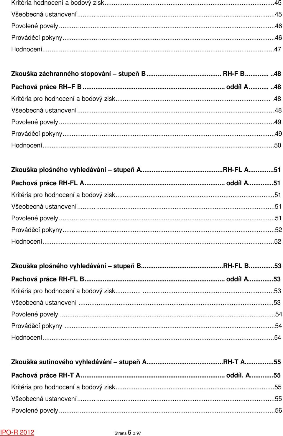 ..50 Zkouška plošného vyhledávání stupeň A...RH-FL A...51 Pachová práce RH-FL A... oddíl A...51 Kritéria pro hodnocení a bodový zisk...51 Všeobecná ustanovení...51 Povolené povely......51 Prováděcí pokyny.