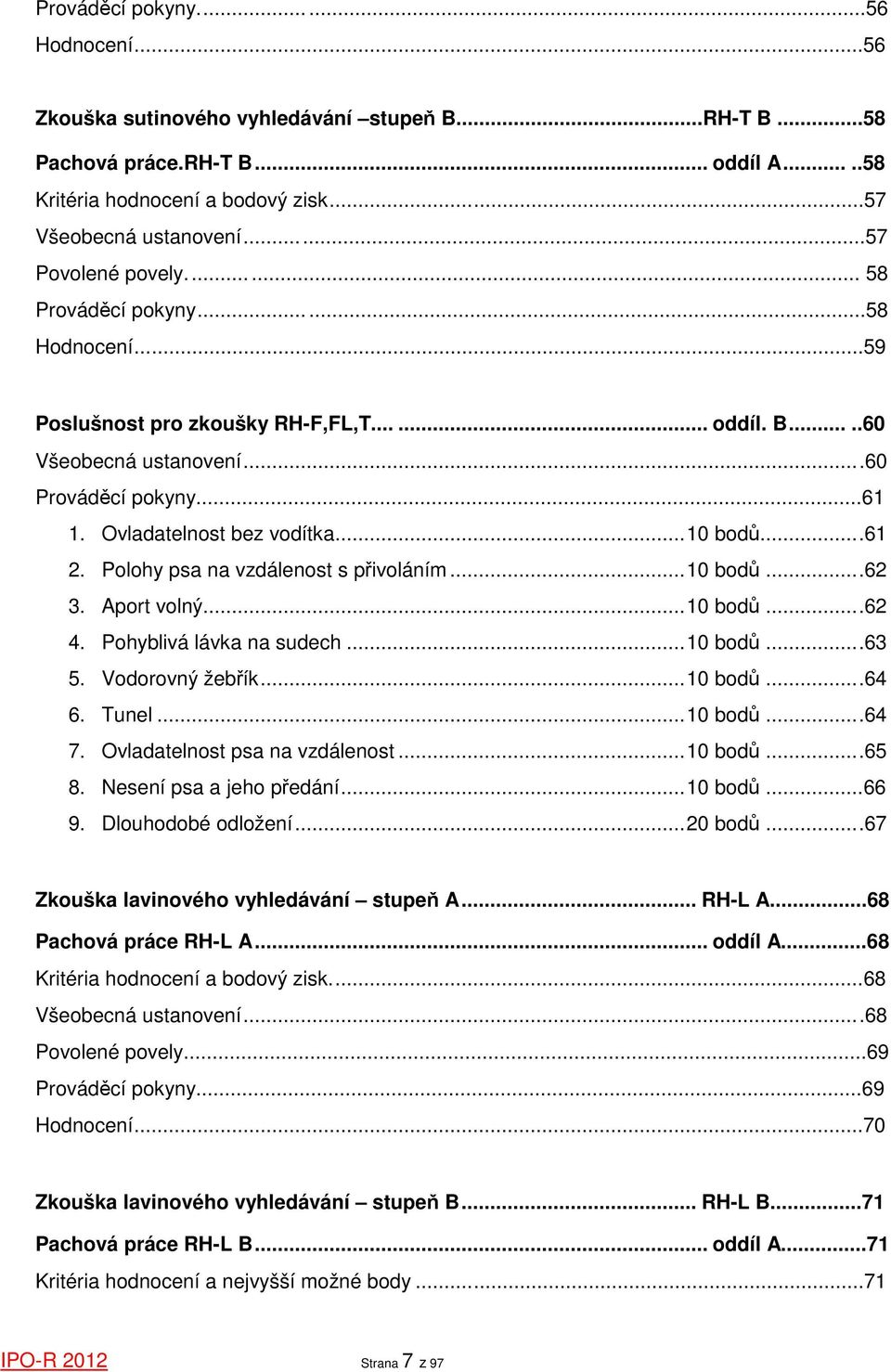 Ovladatelnost bez vodítka...10 bodů...61 2. Polohy psa na vzdálenost s přivoláním...10 bodů...62 3. Aport volný...10 bodů...62 4. Pohyblivá lávka na sudech...10 bodů...63 5. Vodorovný žebřík...10 bodů...64 6.