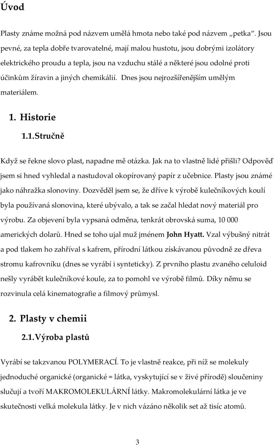 Dnes jsou nejrozšířenějším umělým materiálem. 1. Historie 1.1. Stručně Když se řekne slovo plast, napadne mě otázka. Jak na to vlastně lidé přišli?