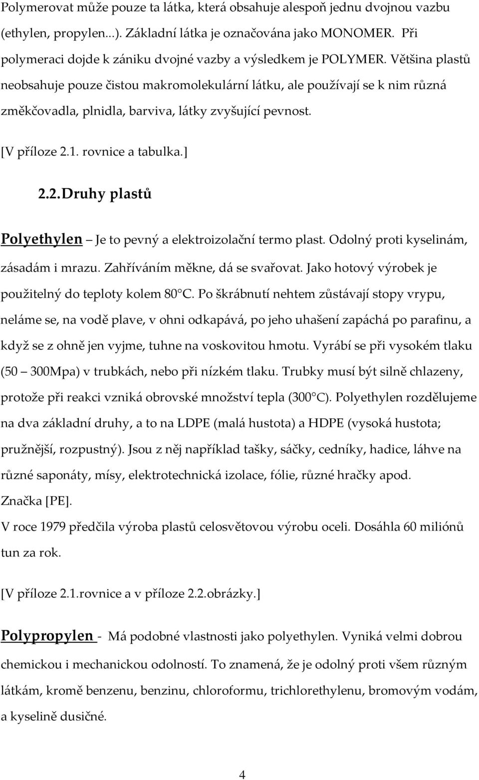 Většina plastů neobsahuje pouze čistou makromolekulární látku, ale používají se k nim různá změkčovadla, plnidla, barviva, látky zvyšující pevnost. [V příloze 2.