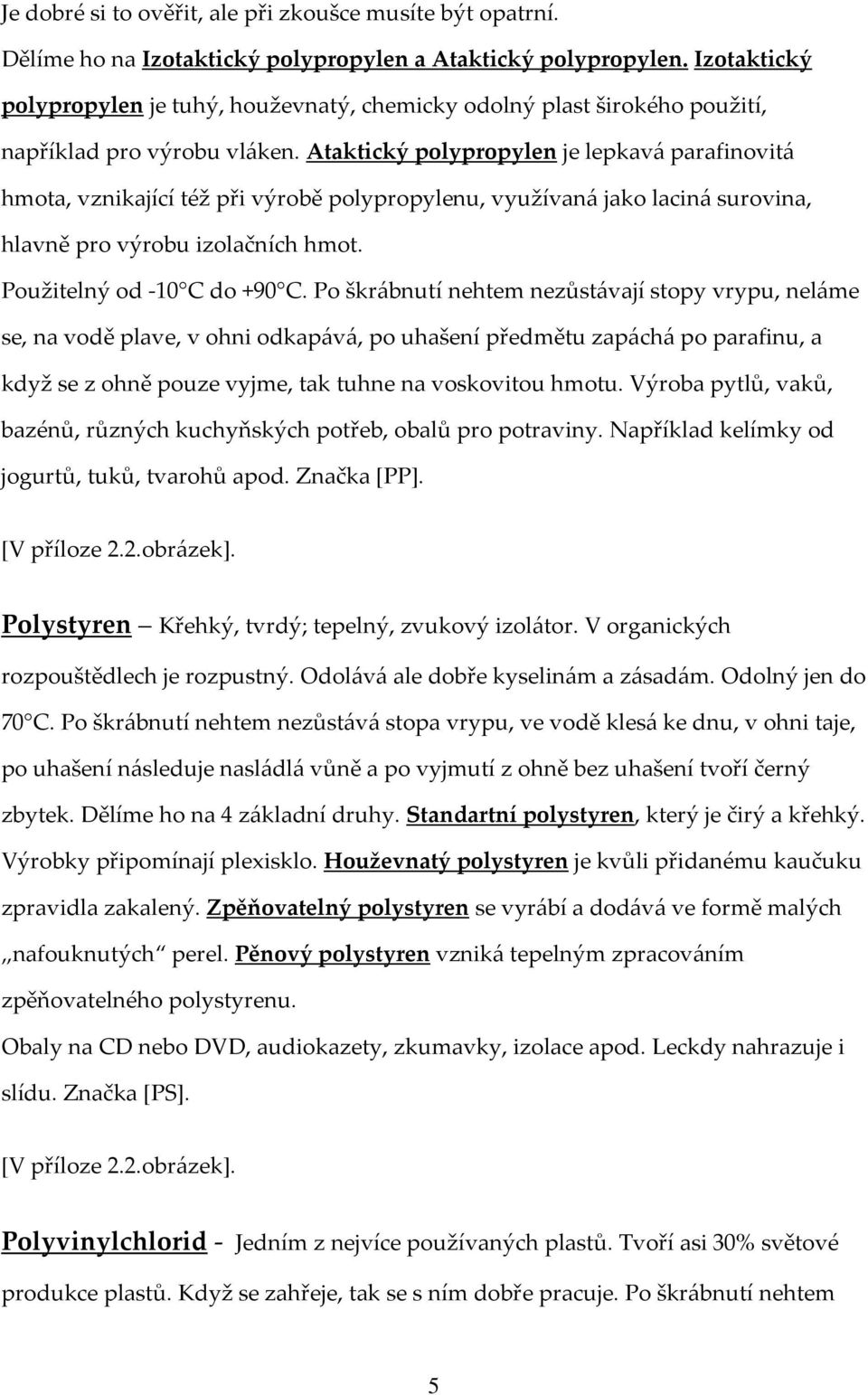 Ataktický polypropylen je lepkavá parafinovitá hmota, vznikající též při výrobě polypropylenu, využívaná jako laciná surovina, hlavně pro výrobu izolačních hmot. Použitelný od -10 C do +90 C.