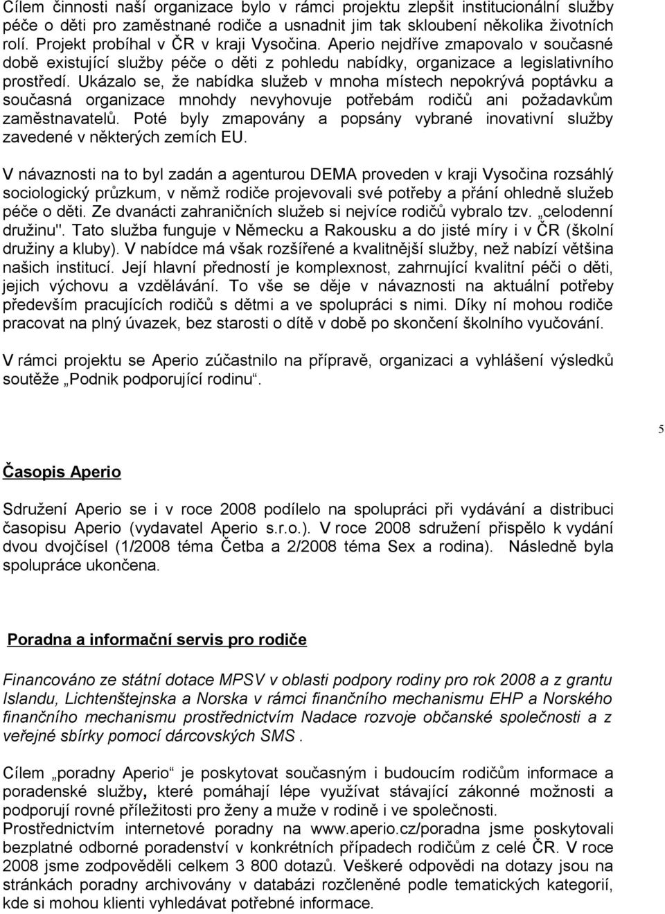 Ukázalo se, že nabídka služeb v mnoha místech nepokrývá poptávku a současná organizace mnohdy nevyhovuje potřebám rodičů ani požadavkům zaměstnavatelů.