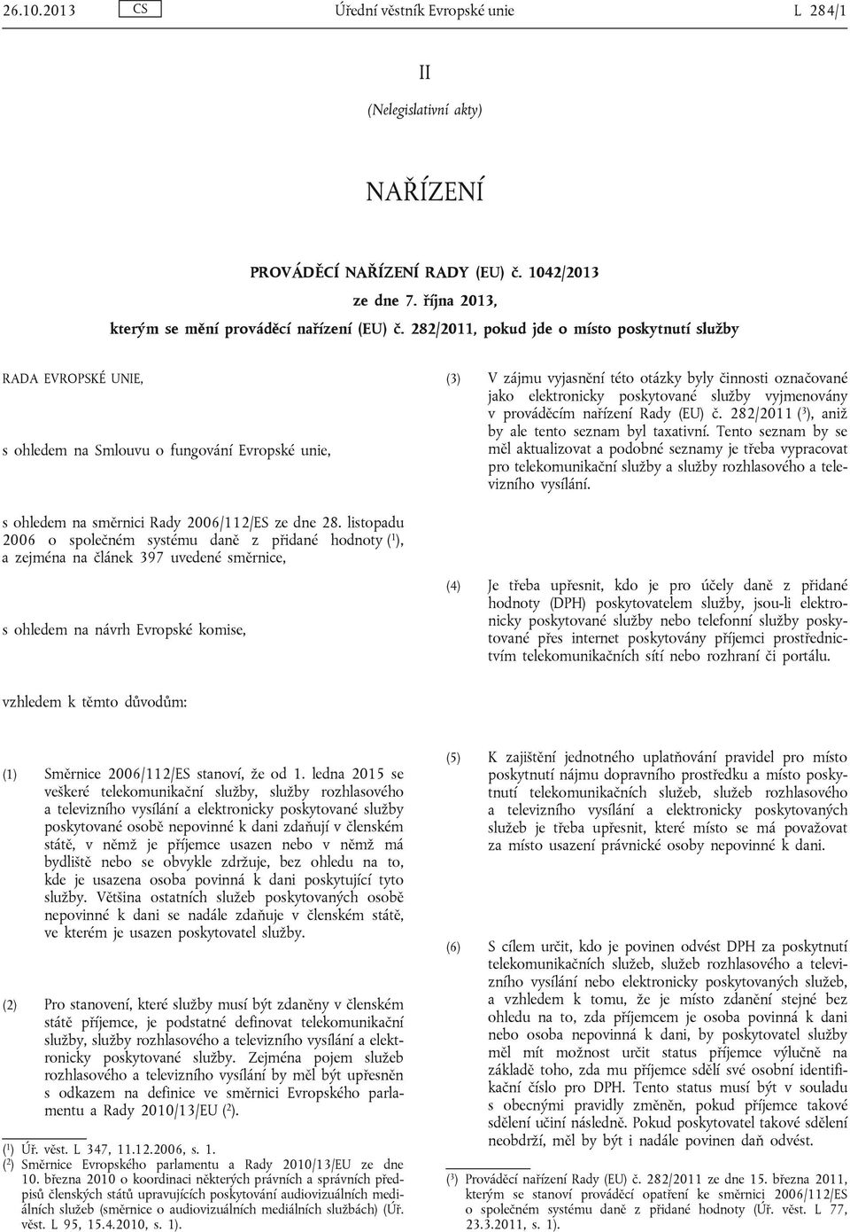 listopadu 2006 o společném systému daně z přidané hodnoty ( 1 ), a zejména na článek 397 uvedené směrnice, s ohledem na návrh Evropské komise, (3) V zájmu vyjasnění této otázky byly činnosti