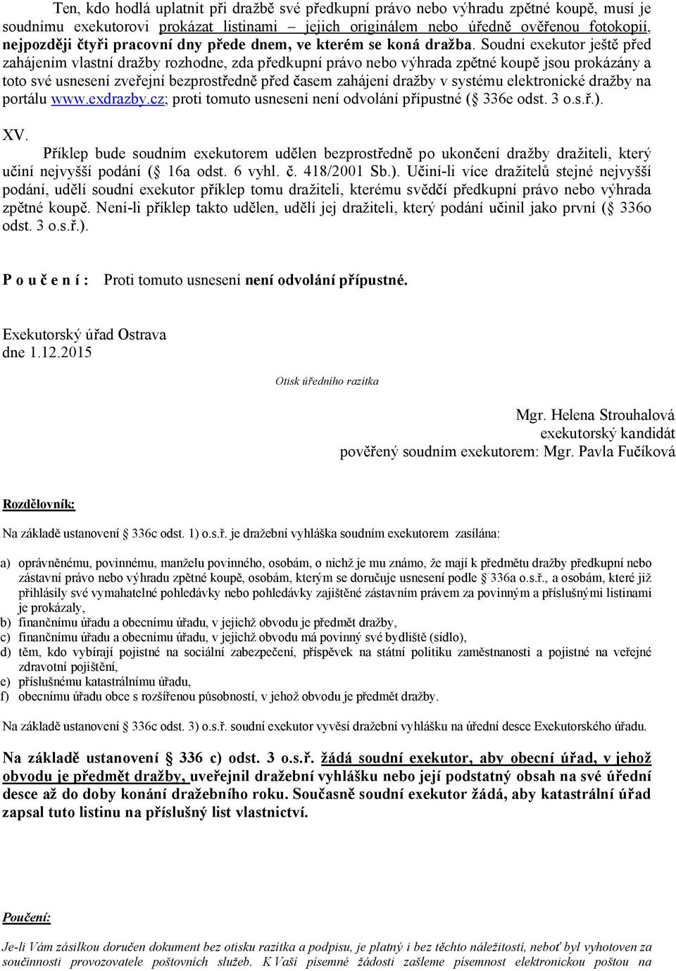 Soudní exekutor ješt p ed zahájením vlastní dražby rozhodne, zda p edkupní právo nebo výhrada zp tné koup jsou prokázány a toto své usnesení zve ejní bezprost edn p ed asem zahájení dražby v systému