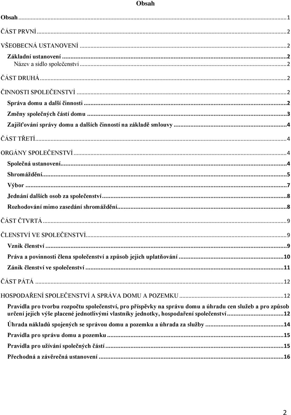 ..7 Jednání dalších osob za společenství...8 Rozhodování mimo zasedání shromáždění...8 ČÁST ČTVRTÁ... 9 ČLENSTVÍ VE SPOLEČENSTVÍ... 9 Vznik členství.