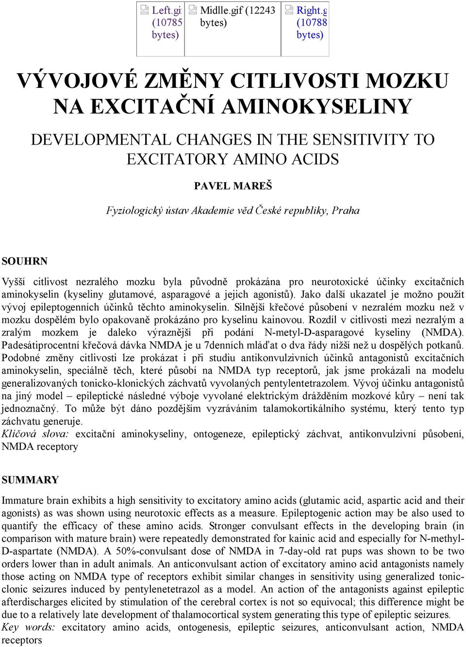 Praha SOUHRN Vyšší citlivost nezralého mozku byla původně prokázána pro neurotoxické účinky excitačních aminokyselin (kyseliny glutamové, asparagové a jejich agonistů).