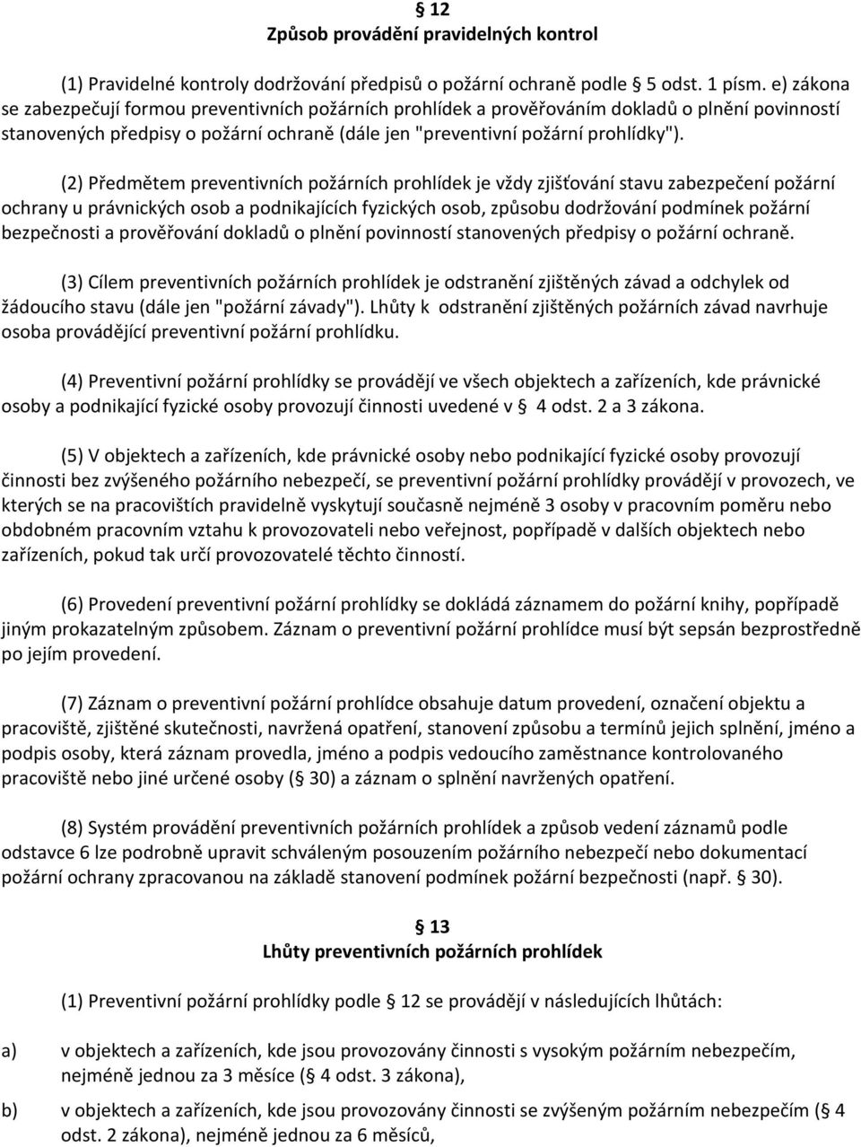 (2) Předmětem preventivních požárních prohlídek je vždy zjišťování stavu zabezpečení požární ochrany u právnických osob a podnikajících fyzických osob, způsobu dodržování podmínek požární bezpečnosti