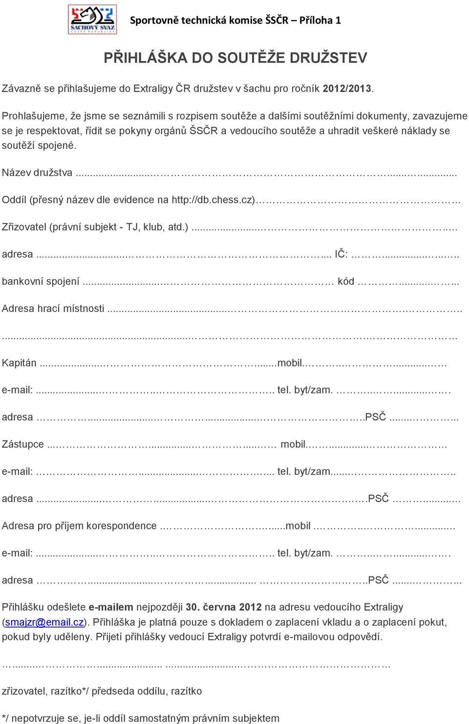 soutěží spojené. Název družstva......... Oddíl (přesný název dle evidence na http://db.chess.cz) Zřizovatel (právní subjekt - TJ, klub, atd.)..... adresa...... IČ:........ bankovní spojení... kód.
