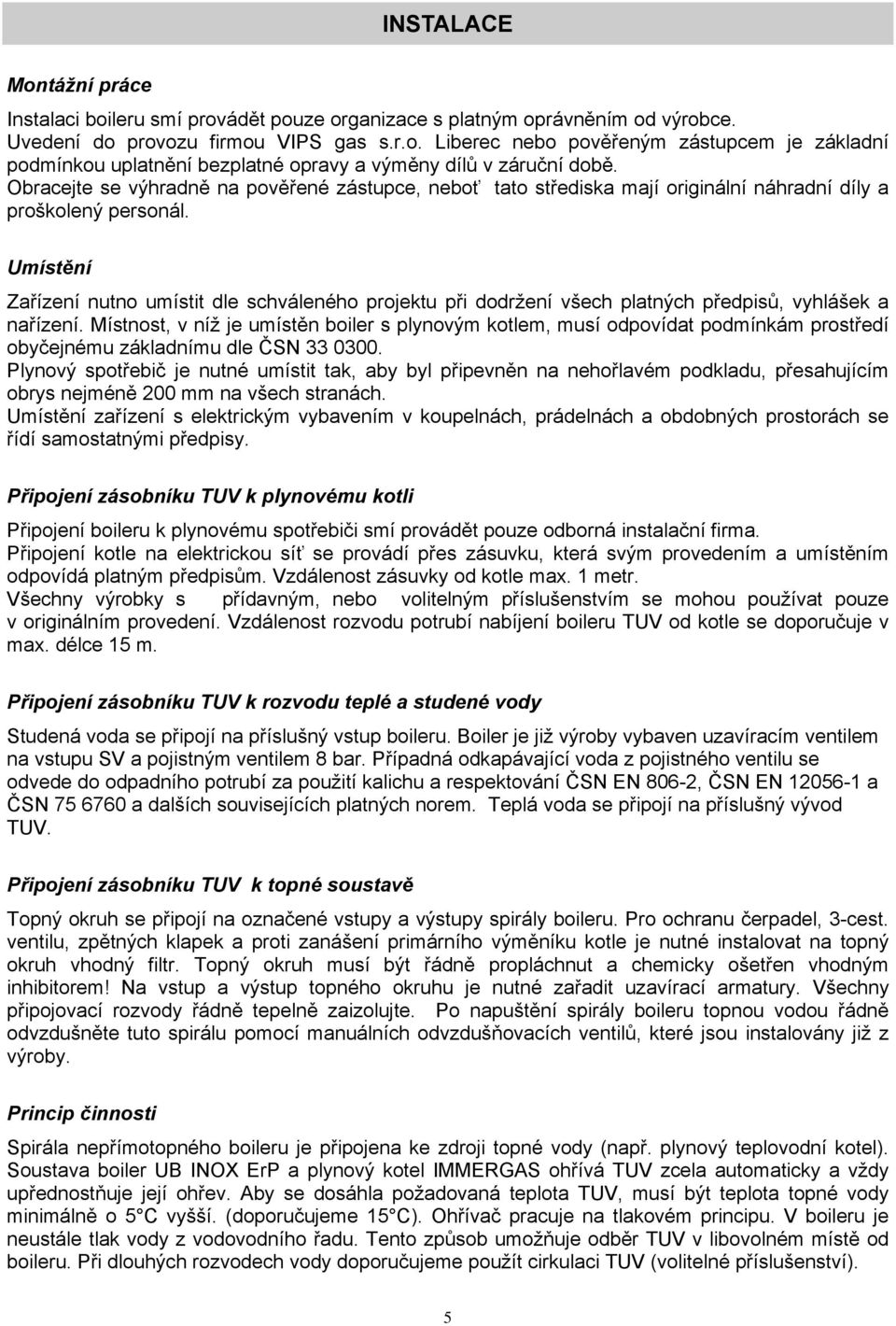 Umístění Zařízení nutno umístit dle schváleného projektu při dodržení všech platných předpisů, vyhlášek a nařízení.