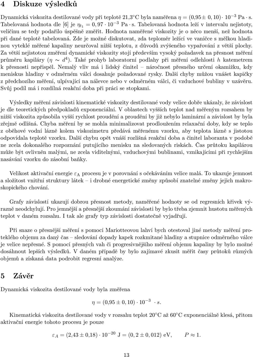 Zde je možné diskutovat, zda teploměr ležící ve vaničce s mělkou hladinou vyteklé měřené kapaliny neurčoval nižší teplotu, z důvodů zvýšeného vypařování z větší plochy.