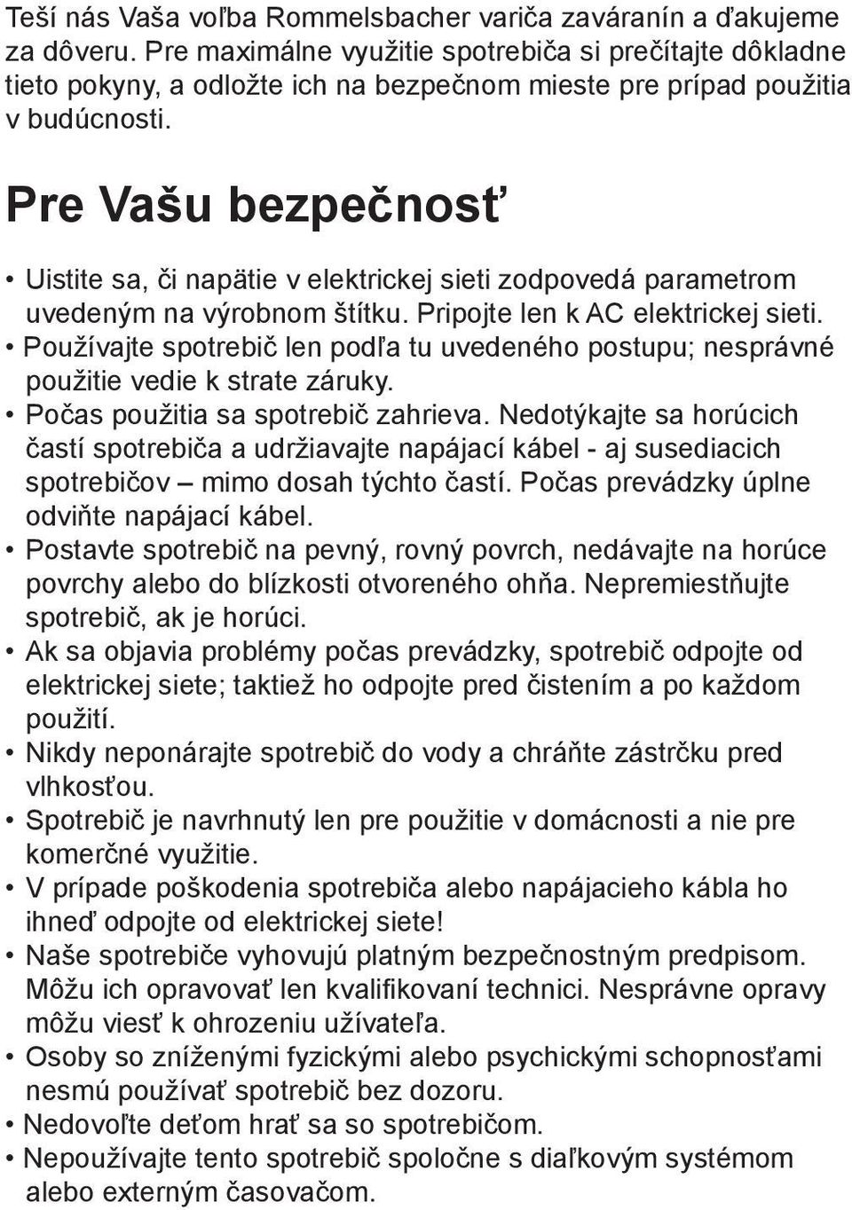 Pre Vašu bezpečnosť Uistite sa, či napätie v elektrickej sieti zodpovedá parametrom uvedeným na výrobnom štítku. Pripojte len k AC elektrickej sieti.