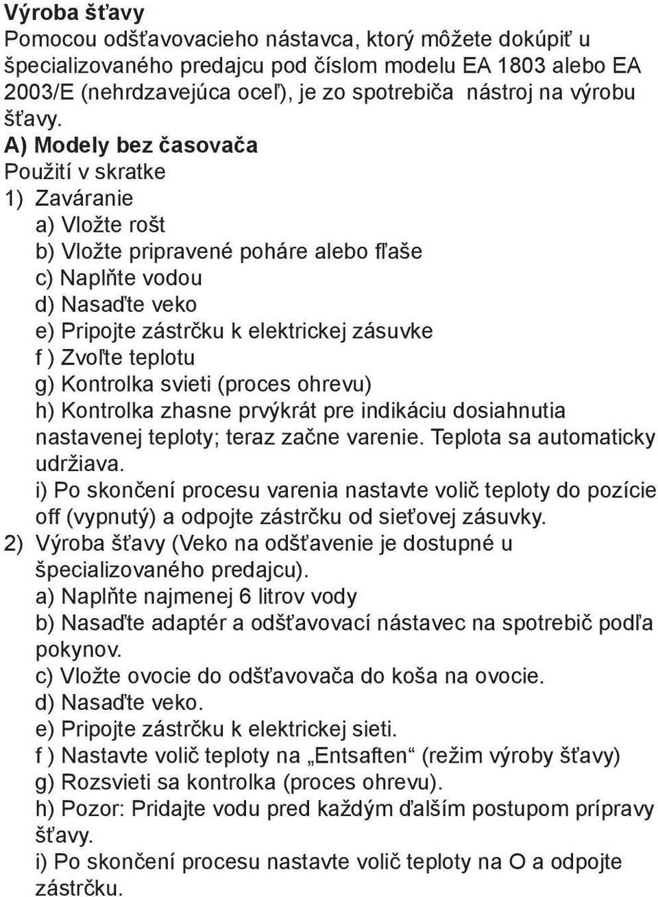 teplotu g) Kontrolka svieti (proces ohrevu) h) Kontrolka zhasne prvýkrát pre indikáciu dosiahnutia nastavenej teploty; teraz začne varenie. Teplota sa automaticky udržiava.