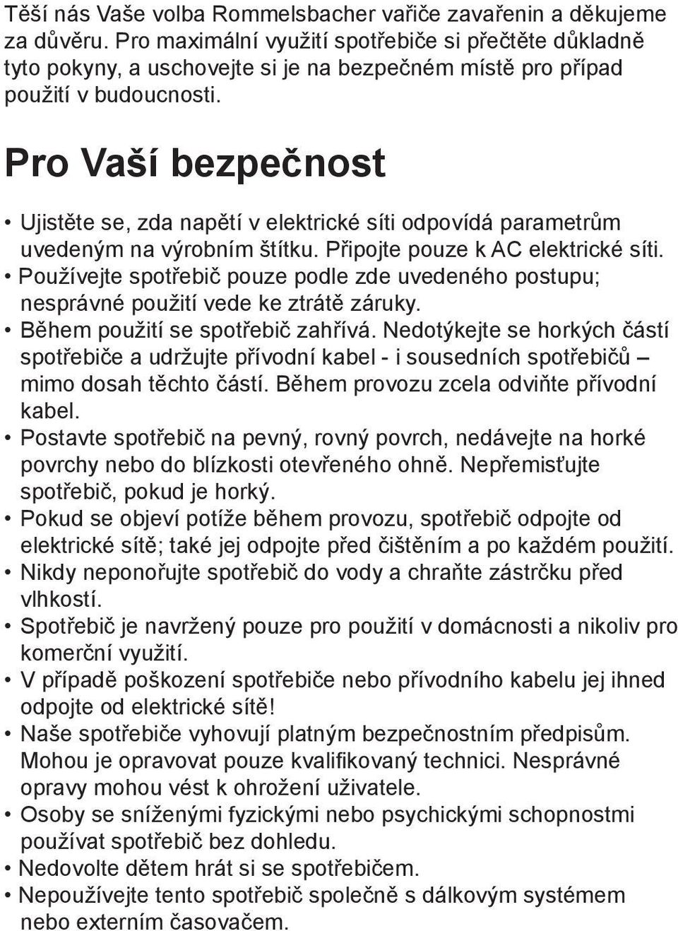 Pro Vaší bezpečnost Ujistěte se, zda napětí v elektrické síti odpovídá parametrům uvedeným na výrobním štítku. Připojte pouze k AC elektrické síti.