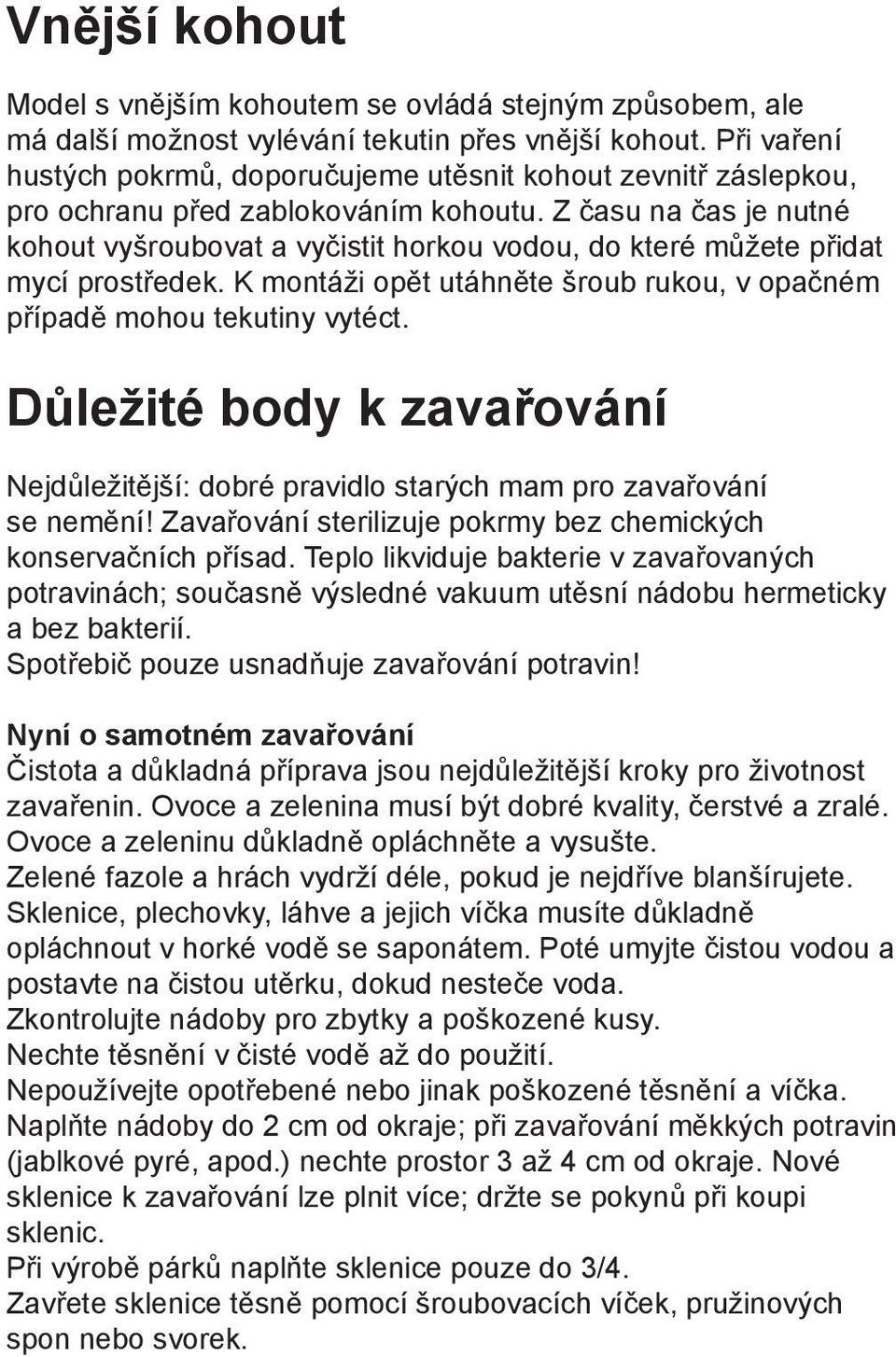 Z času na čas je nutné kohout vyšroubovat a vyčistit horkou vodou, do které můžete přidat mycí prostředek. K montáži opět utáhněte šroub rukou, v opačném případě mohou tekutiny vytéct.